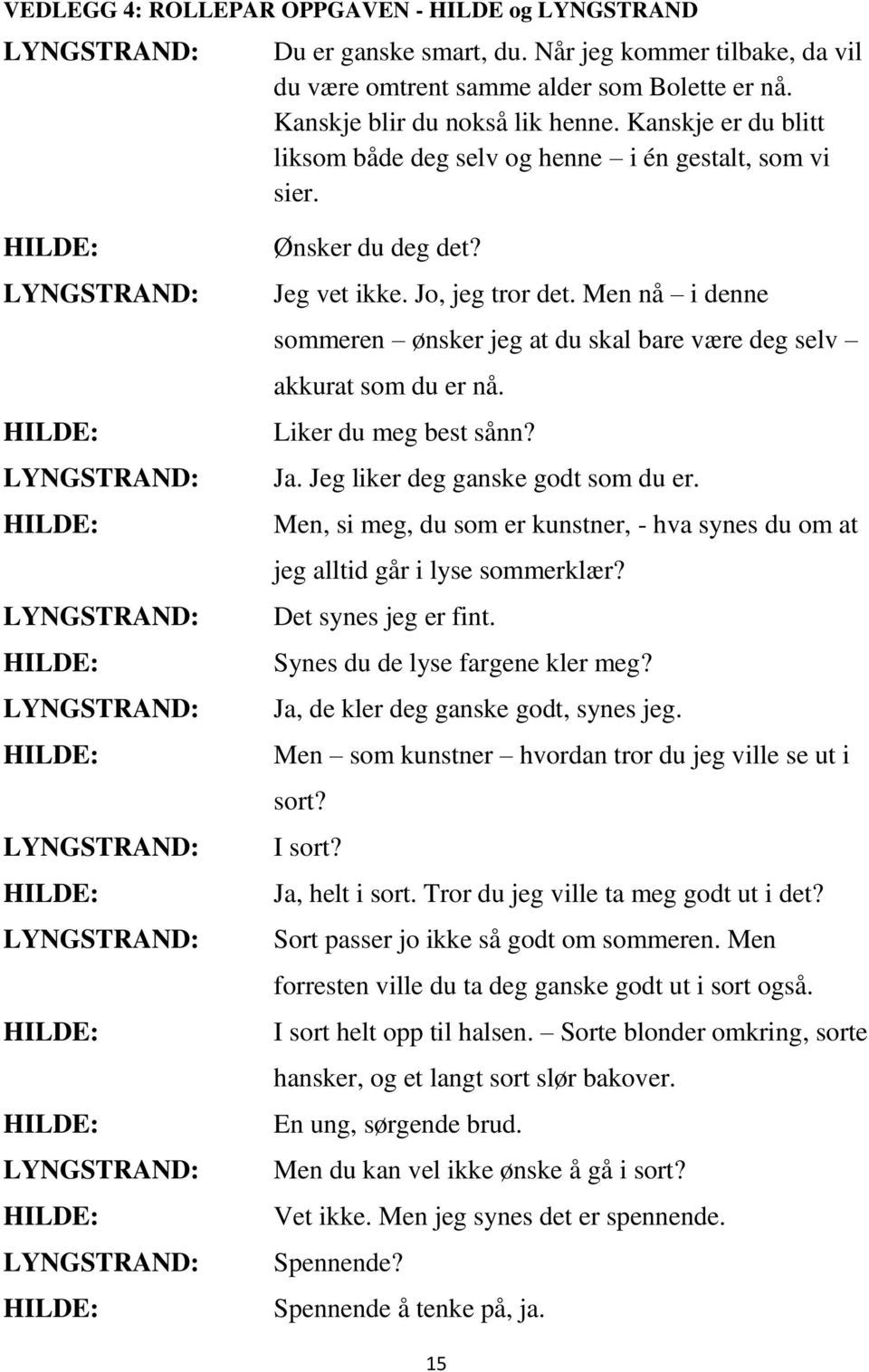 Men nå i denne sommeren ønsker jeg at du skal bare være deg selv akkurat som du er nå. Liker du meg best sånn? Ja. Jeg liker deg ganske godt som du er.