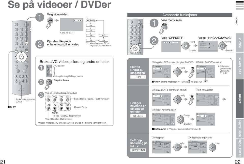 for EXT- Videospillere og DVD-opptakere Slå på enheten Velg en kanal (videospillermodus) Ta opp / Vis DVD-toppmenyen Velg et kapittel (DVD-modus) PC Spole tilbake / Spille / Raskt fremover Stopp /