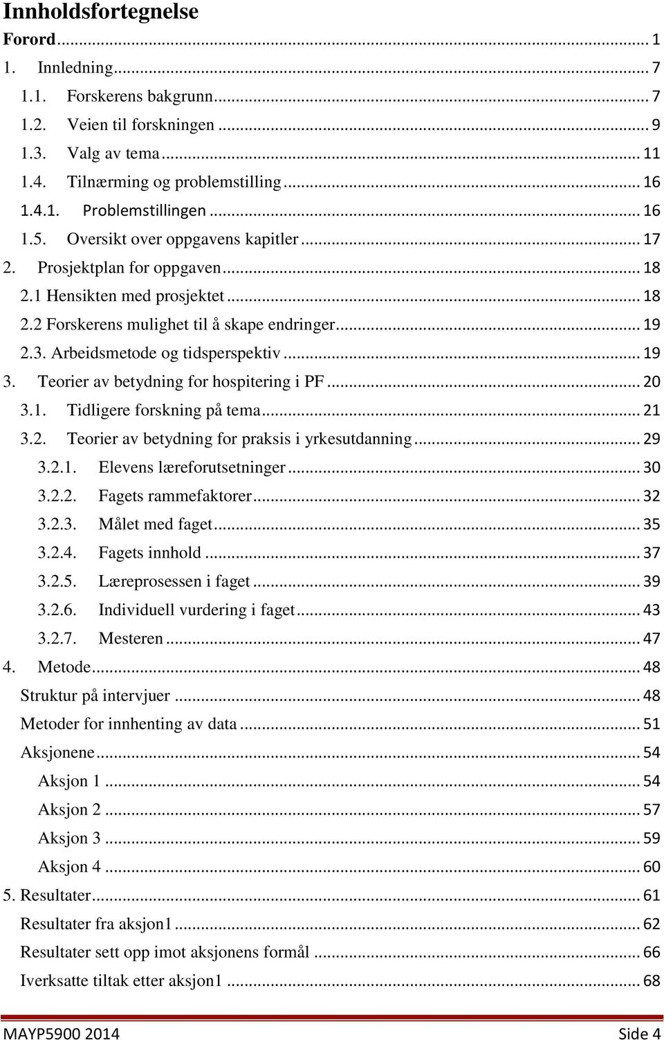 Arbeidsmetode og tidsperspektiv... 19 3. Teorier av betydning for hospitering i PF... 20 3.1. Tidligere forskning på tema... 21 3.2. Teorier av betydning for praksis i yrkesutdanning... 29 3.2.1. Elevens læreforutsetninger.