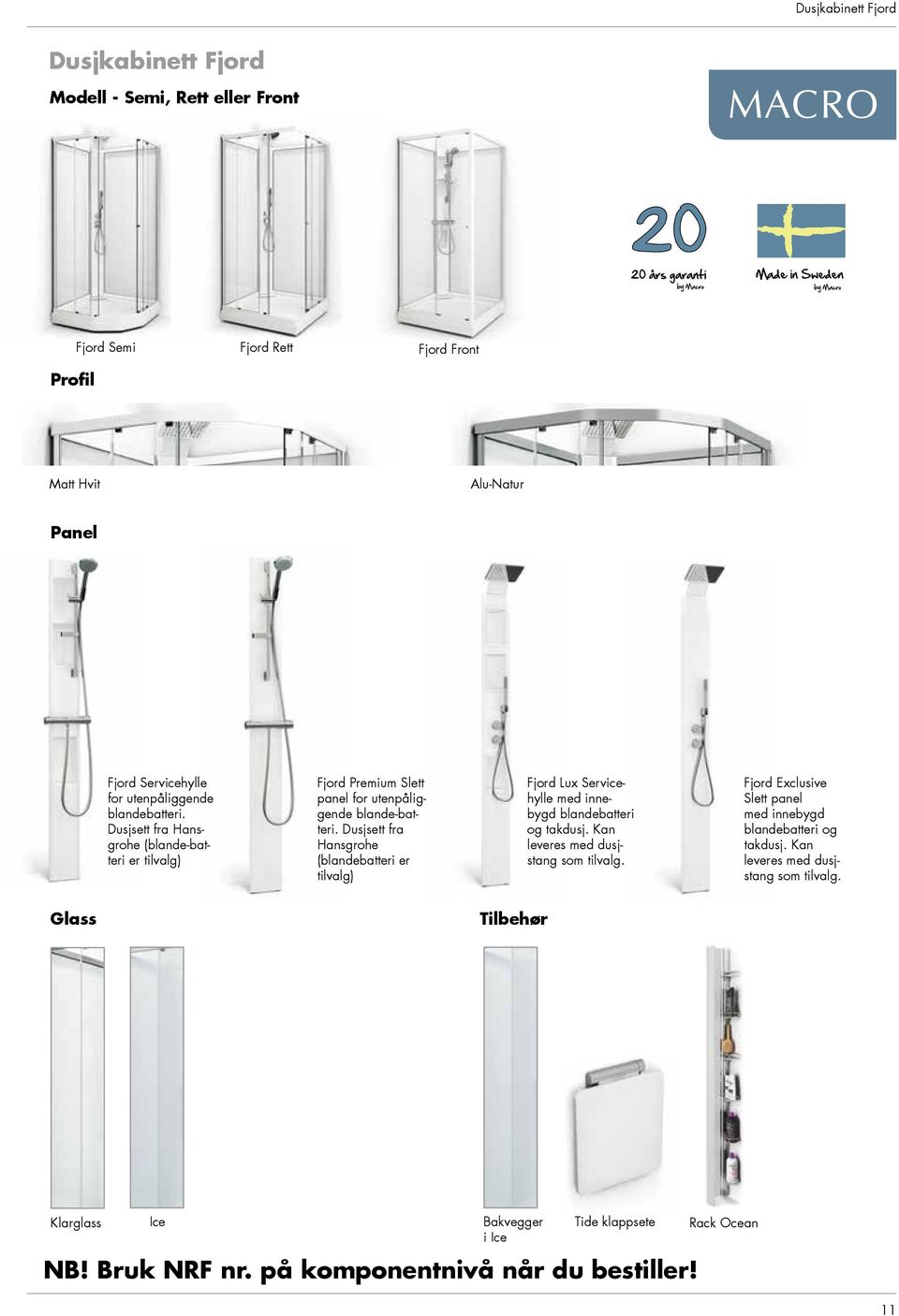 Dusjsett fra Hansgrohe (blandebatteri er tilvalg) Fjord Lux Servicehylle med innebygd blandebatteri og takdusj. Kan leveres med dusjstang som tilvalg.