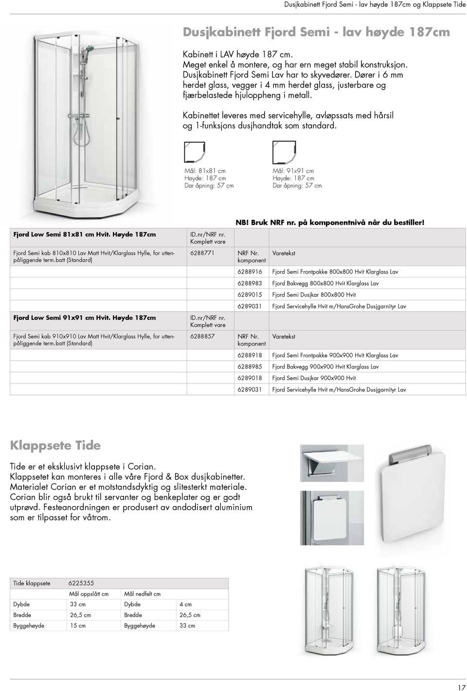 Kabinettet leveres med servicehylle, avløpssats med hårsil og 1-funksjons dusjhandtak som standard. Mål: 81x81 cm Høyde: 187 cm Mål: 91x91 cm Høyde: 187 cm NB! Bruk NRF nr. på nivå når du bestiller!
