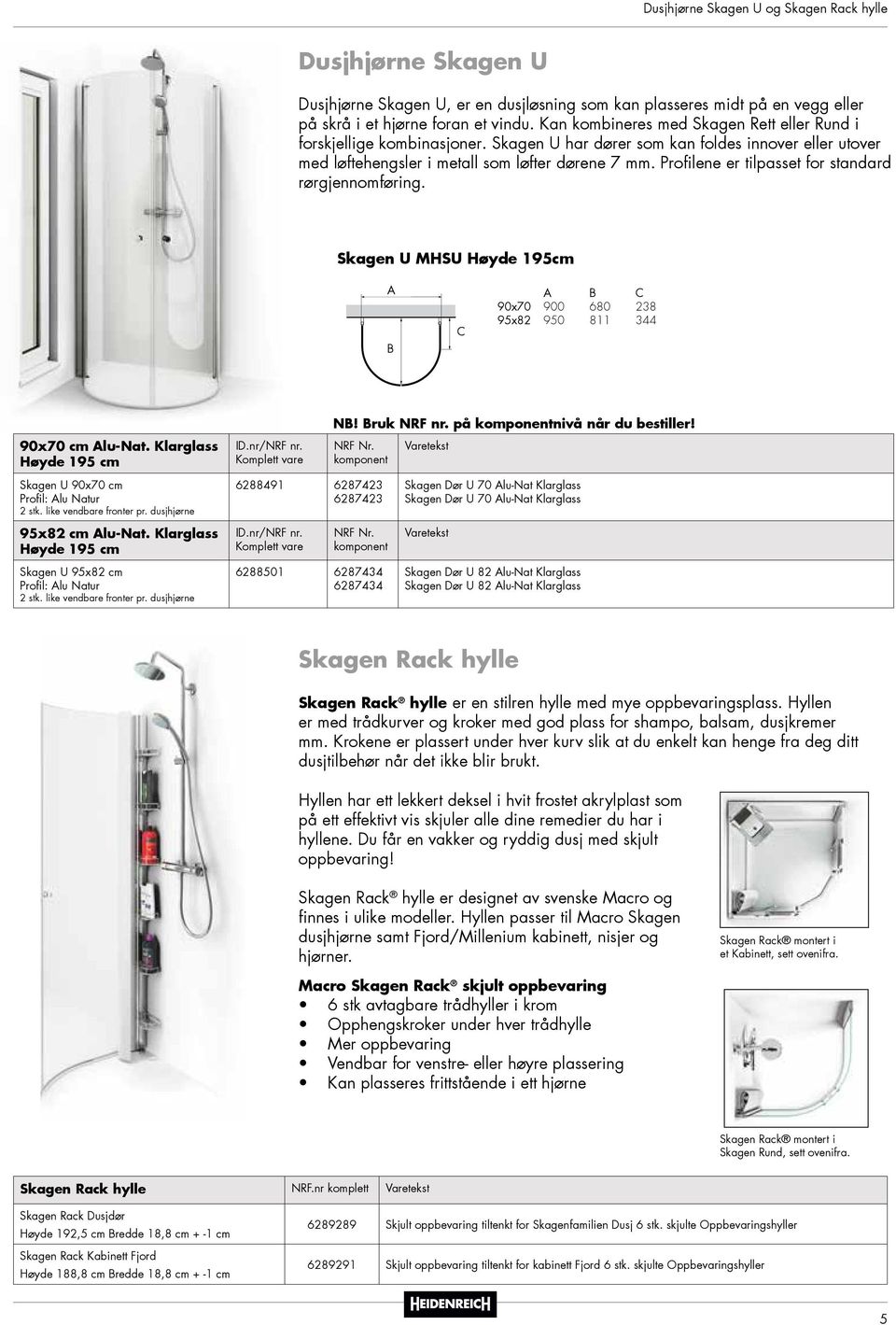 Profilene er tilpasset for standard rørgjennomføring. Skagen U MHSU Høyde 195cm A B C A B C 90x70 900 680 238 95x82 950 811 344 90x70 cm Alu-Nat. Klarglass Skagen U 90x70 cm Profil: Alu Natur 2 stk.