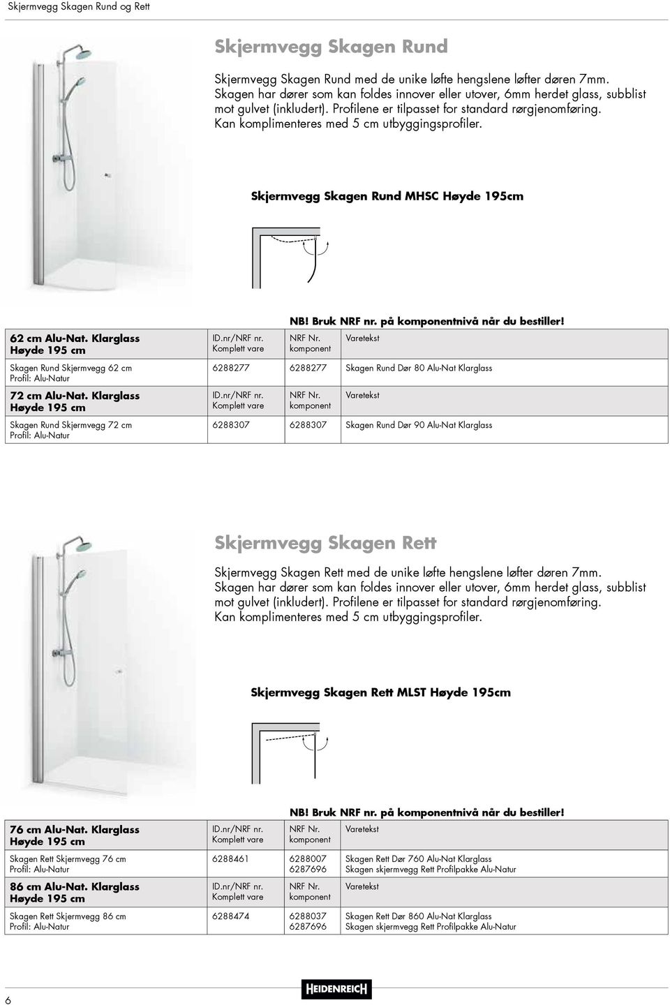 Kan komplimenteres med 5 cm utbyggingsprofiler. Skjermvegg Skagen Rund MHSC Høyde 195cm 62 cm Alu-Nat. Klarglass Skagen Rund Skjermvegg 62 cm Profil: Alu-Natur 72 cm Alu-Nat.