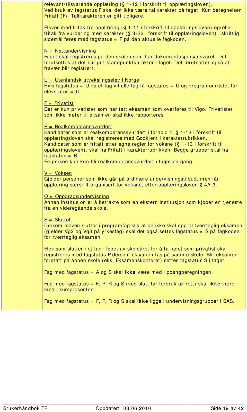 på den aktuelle fagkoden. N = Nettundervisning Faget skal registreres på den skolen som har dokumentasjonsansvaret. Det forutsettes at det blir gitt standpunktkarakter i faget.