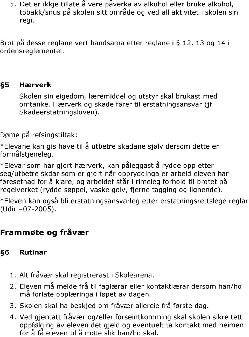 Hærverk og skade fører til erstatningsansvar (jf Skadeerstatningsloven). Døme på refsingstiltak: *Elevane kan gis høve til å utbetre skadane sjølv dersom dette er formålstjeneleg.