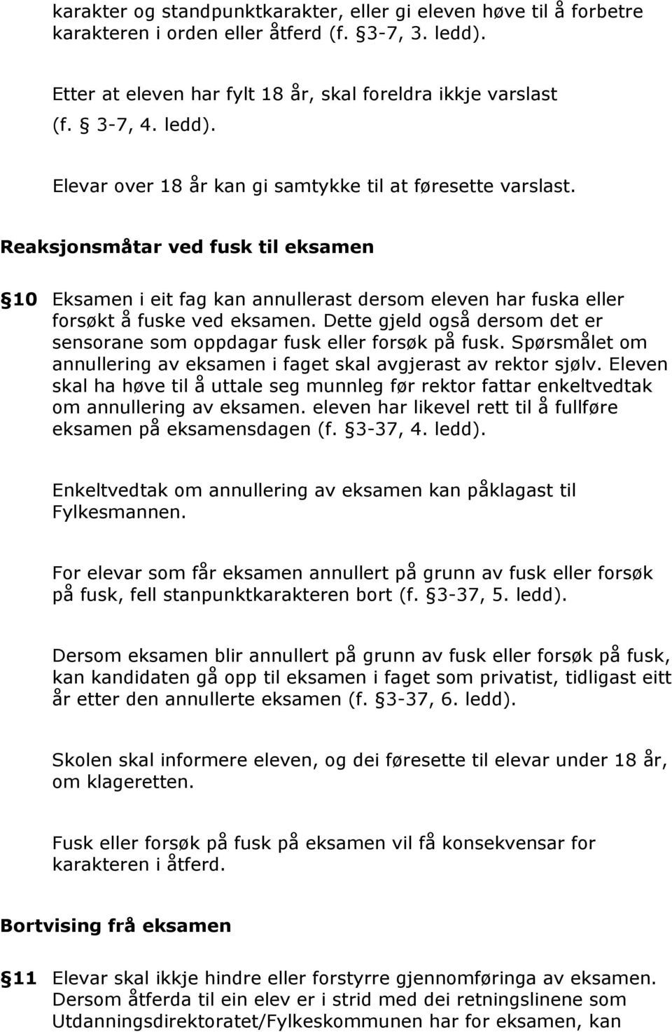 Dette gjeld også dersom det er sensorane som oppdagar fusk eller forsøk på fusk. Spørsmålet om annullering av eksamen i faget skal avgjerast av rektor sjølv.