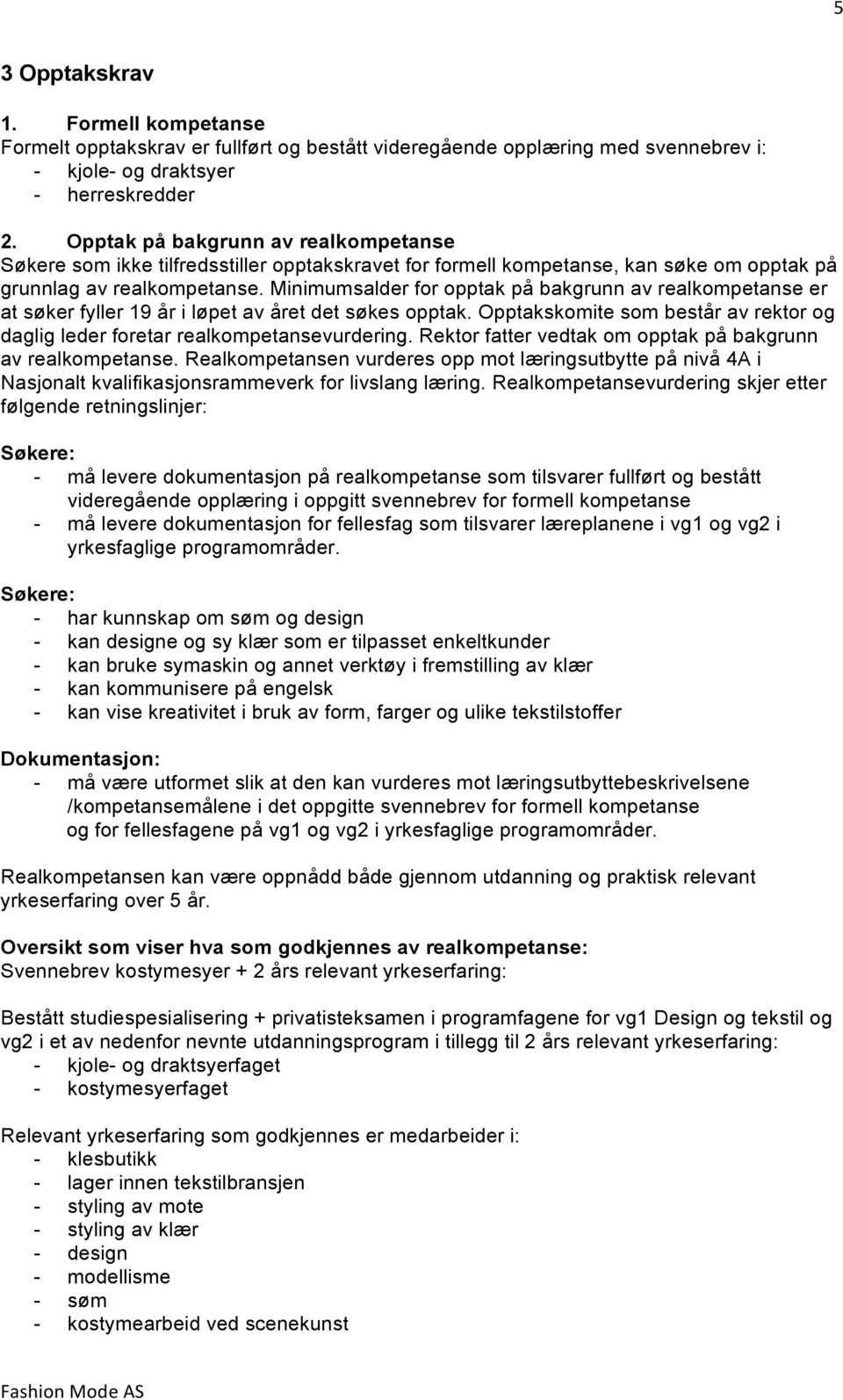 Minimumsalder for opptak på bakgrunn av realkompetanse er at søker fyller 19 år i løpet av året det søkes opptak. Opptakskomite som består av rektor og daglig leder foretar realkompetansevurdering.