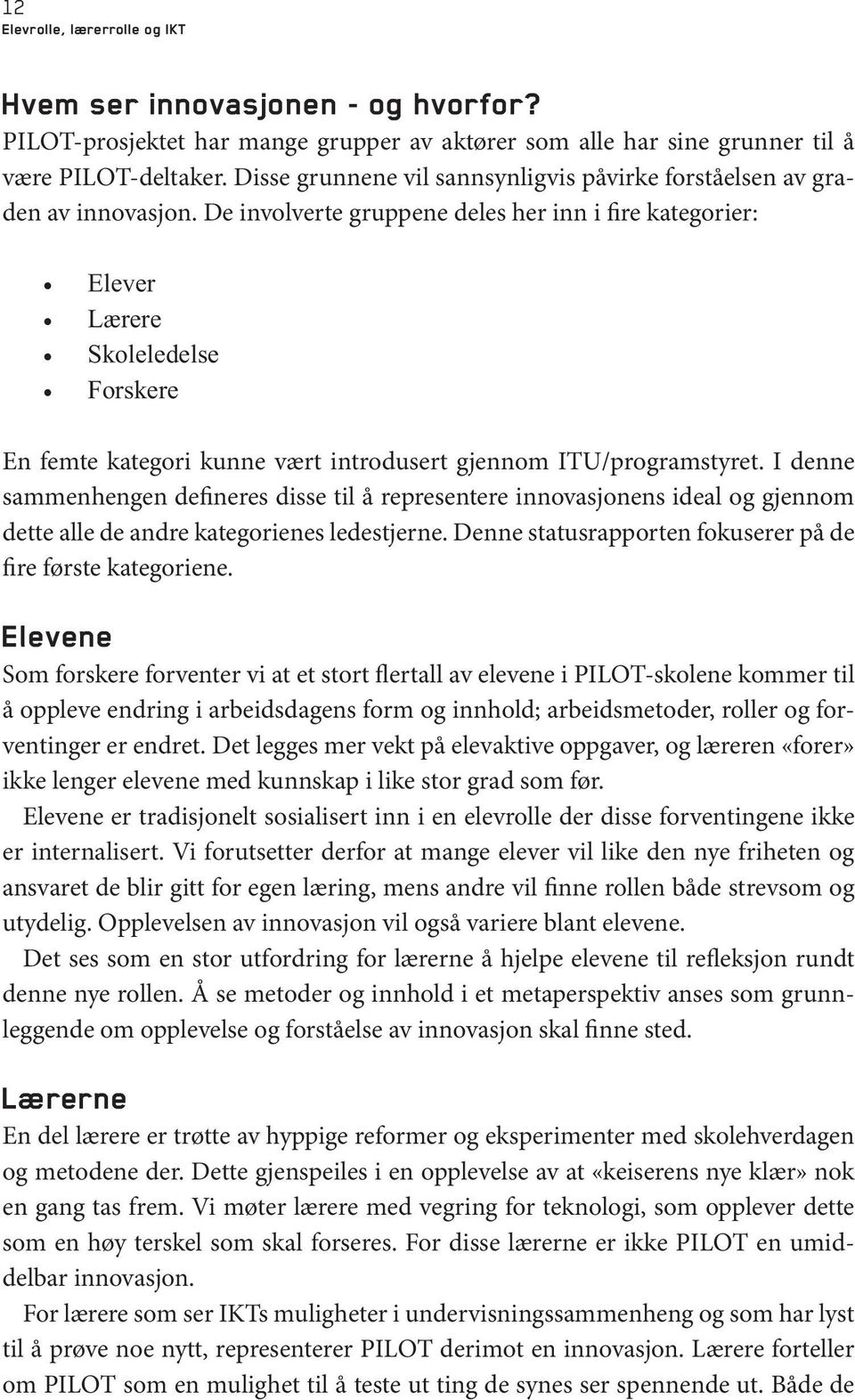 De involverte gruppene deles her inn i fire kategorier: Elever Lærere Skoleledelse Forskere En femte kategori kunne vært introdusert gjennom ITU/programstyret.