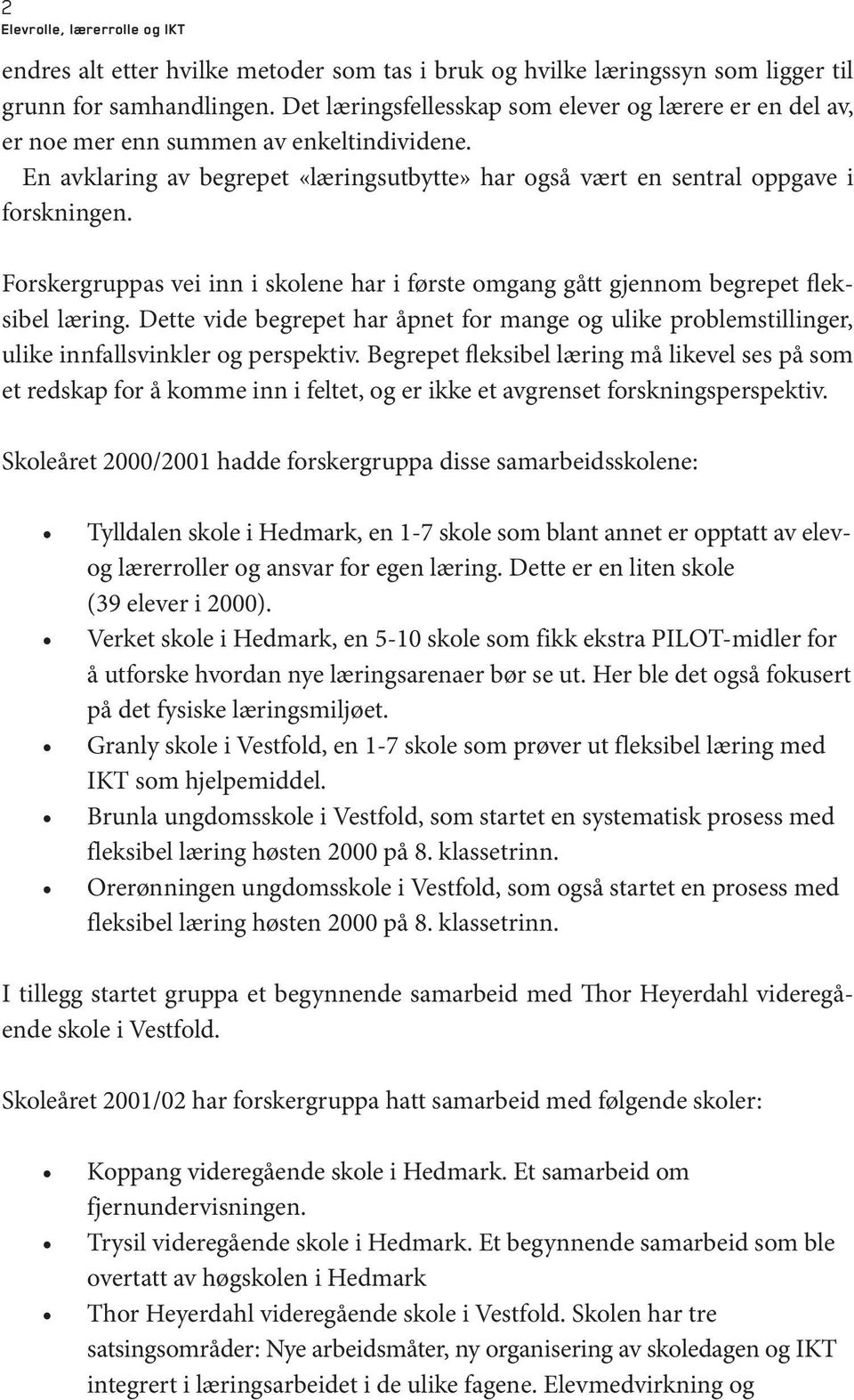 Forskergruppas vei inn i skolene har i første omgang gått gjennom begrepet fleksibel læring. Dette vide begrepet har åpnet for mange og ulike problemstillinger, ulike innfallsvinkler og perspektiv.