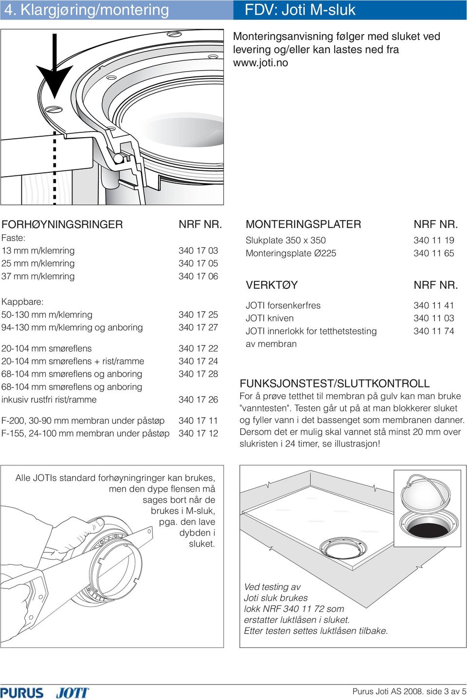22 20-104 mm smøreflens + rist/ramme 340 17 24 68-104 mm smøreflens og anboring 340 17 28 68-104 mm smøreflens og anboring inkusiv rustfri rist/ramme 340 17 26 F-200, 30-90 mm membran under påstøp