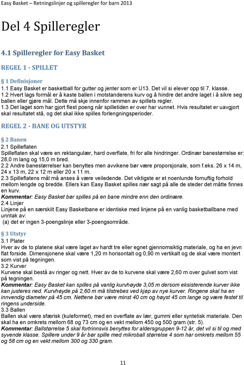 Hvis resultatet er uavgjort skal resultatet stå, og det skal ikke spilles forlengningsperioder. REGEL 2 - BANE OG UTSTYR 2 Banen 2.