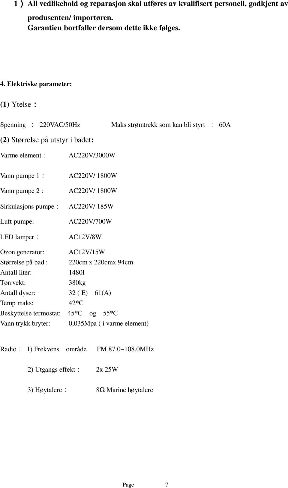 Sirkulasjons pumpe: Luft pumpe: LED lamper: AC220V/ 1800W AC220V/ 1800W AC220V/ 185W AC220V/700W AC12V/8W.