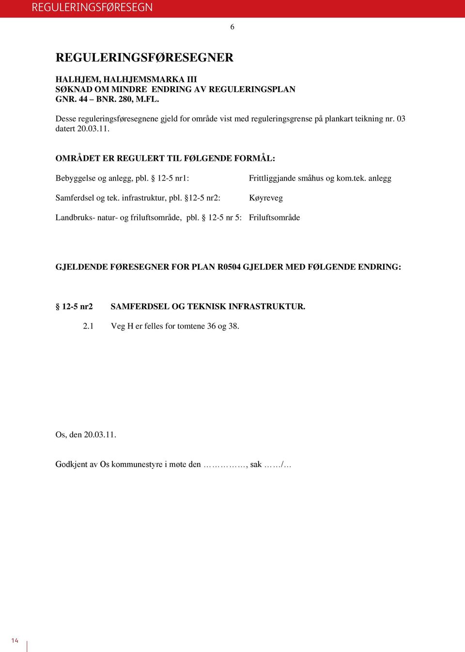 OMRÅDET ER REGULERT TIL FØLGENDE FORMÅL: Bebyggelse og anlegg, pbl. 12-5 nr1: Samferdsel og tek. infrastruktur, pbl. 12-5 nr2: Frittliggjande småhus og kom.tek. anlegg Køyreveg Landbruks- natur- og friluftsområde, pbl.