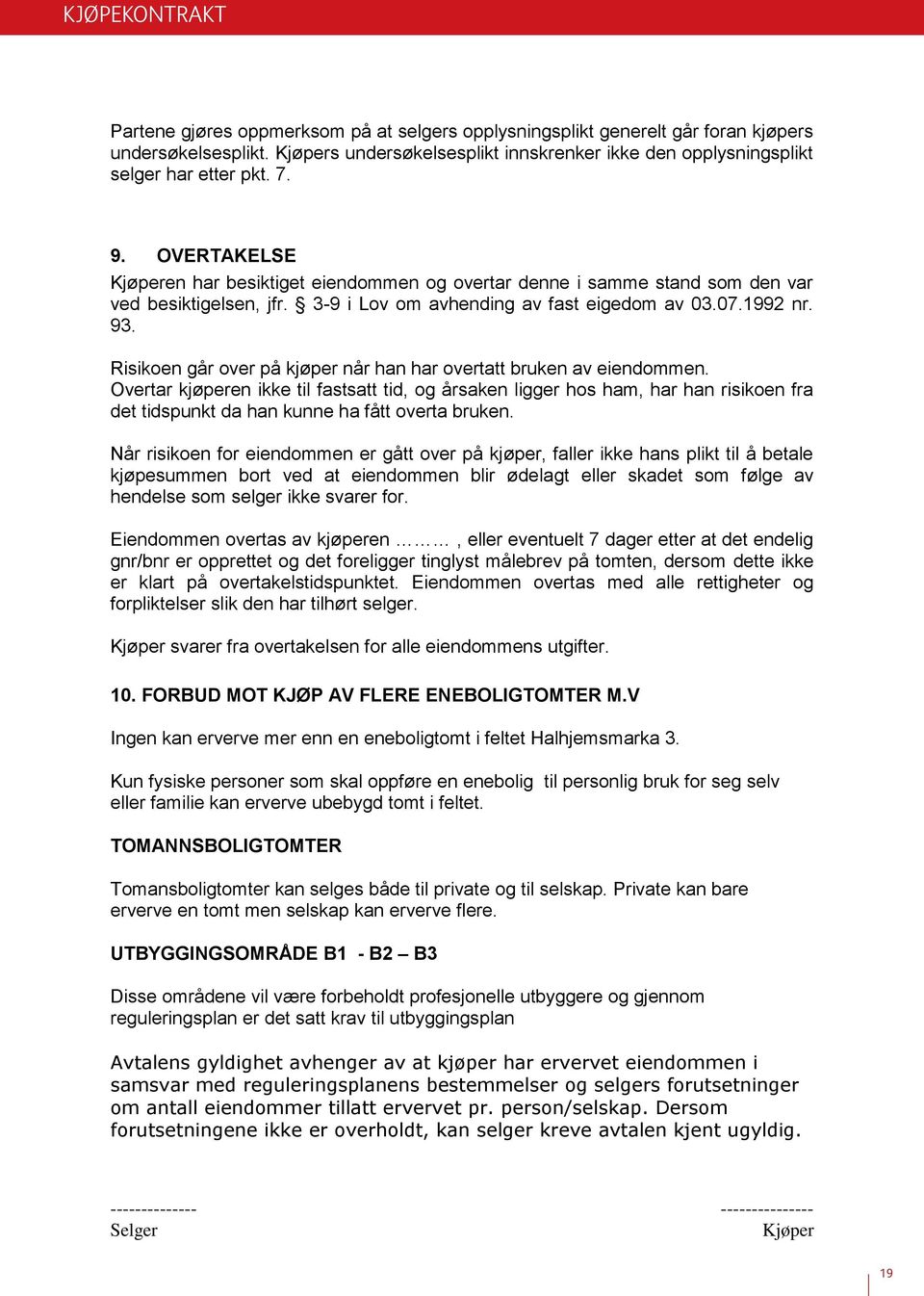 OVERTAKELSE Kjøperen har besiktiget eiendommen og overtar denne i samme stand som den var ved besiktigelsen, jfr. 3-9 i Lov om avhending av fast eigedom av 03.07.1992 nr. 93.