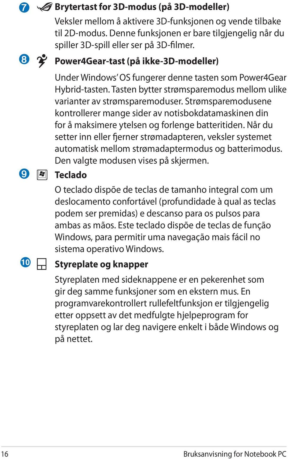 Tasten bytter strømsparemodus mellom ulike varianter av strømsparemoduser. Strømsparemodusene kontrollerer mange sider av notisbokdatamaskinen din for å maksimere ytelsen og forlenge batteritiden.