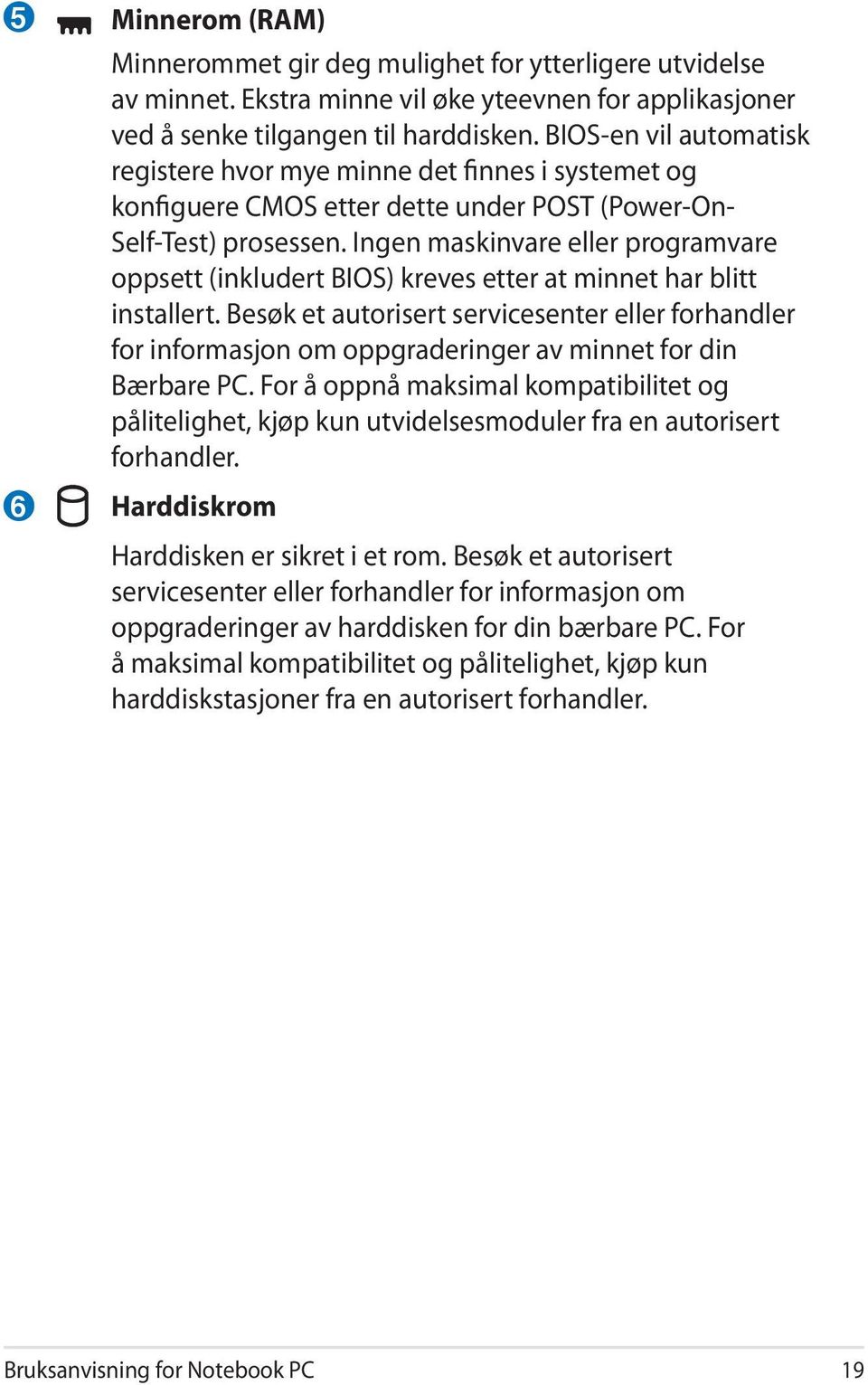 Ingen maskinvare eller programvare oppsett (inkludert BIOS) kreves etter at minnet har blitt installert.