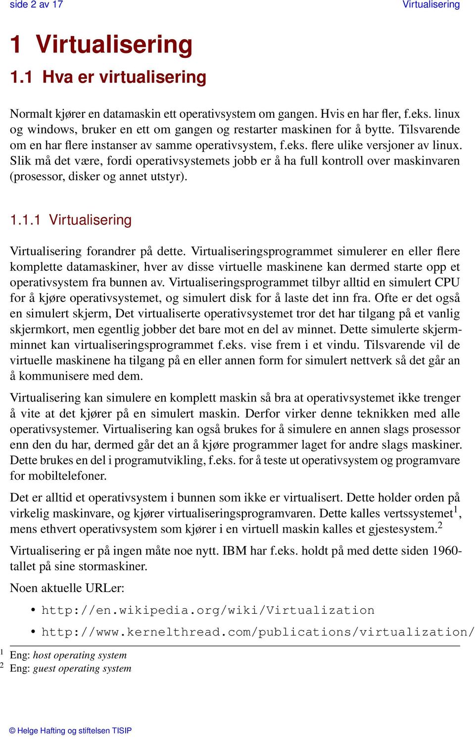 Slik må det være, fordi operativsystemets jobb er å ha full kontroll over maskinvaren (prosessor, disker og annet utstyr). 1.1.1 forandrer på dette.