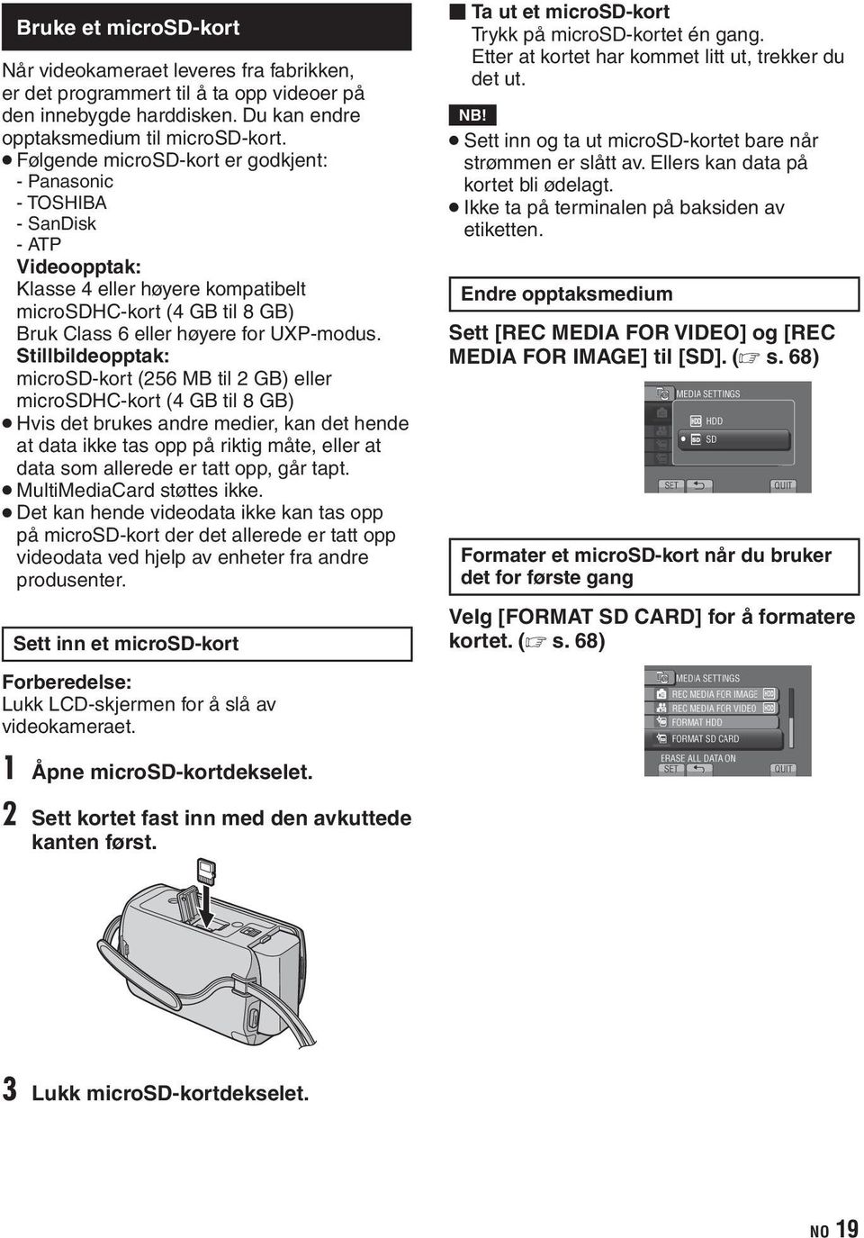 Stillbildeopptak: microsd-kort (256 MB til 2 GB) eller microsdhc-kort (4 GB til 8 GB) Hvis det brukes andre medier, kan det hende at data ikke tas opp på riktig måte, eller at data som allerede er