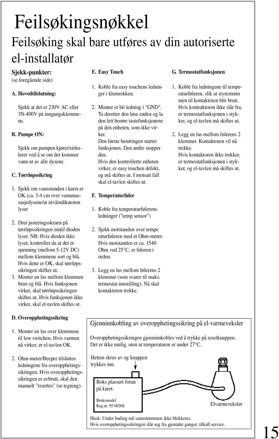 3-4 cm over vannmassasjedysene/at nivåindikatoren lyser 2. Drei justeringsskruen på tørrløpssikringen inntil dioden lyser.