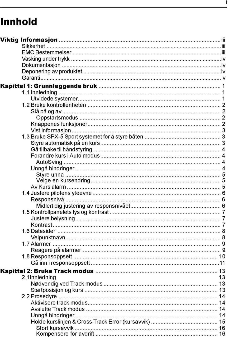 3 Bruke SPX-5 Sport systemet for å styre båten... 3 Styre automatisk på en kurs... 3 Gå tilbake til håndstyring... 4 Forandre kurs i Auto modus... 4 AutoSving... 4 Unngå hindringer... 4 Styre unna.