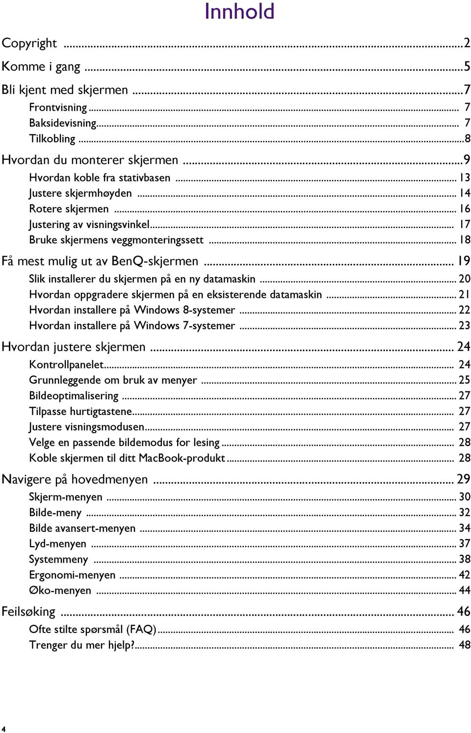 .. 19 Slik installerer du skjermen på en ny datamaskin... 20 Hvordan oppgradere skjermen på en eksisterende datamaskin... 21 Hvordan installere på Windows 8-systemer.