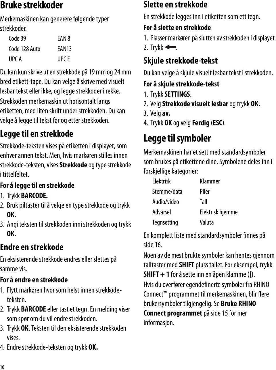 Du kan velge å legge til tekst før og etter strekkoden. Legge til en strekkode Strekkode-teksten vises på etiketten i displayet, som enhver annen tekst.