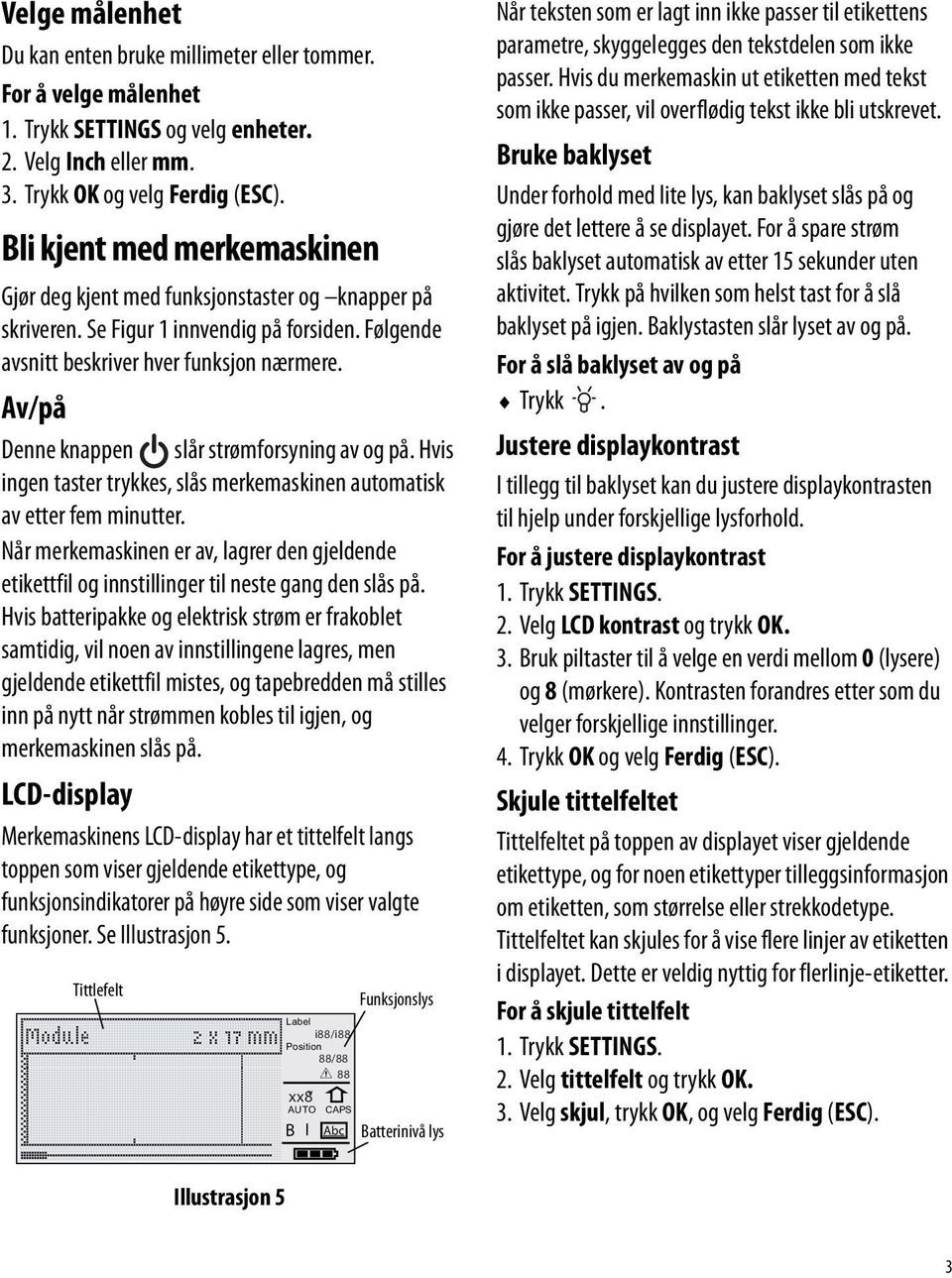 Av/på Denne knappen slår strømforsyning av og på. Hvis ingen taster trykkes, slås merkemaskinen automatisk av etter fem minutter.