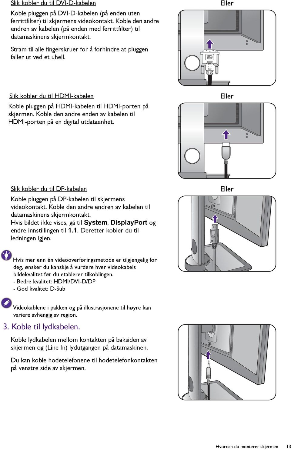 Slik kobler du til HDMI-kabelen Koble pluggen på HDMI-kabelen til HDMI-porten på skjermen. Koble den andre enden av kabelen til HDMI-porten på en digital utdataenhet.