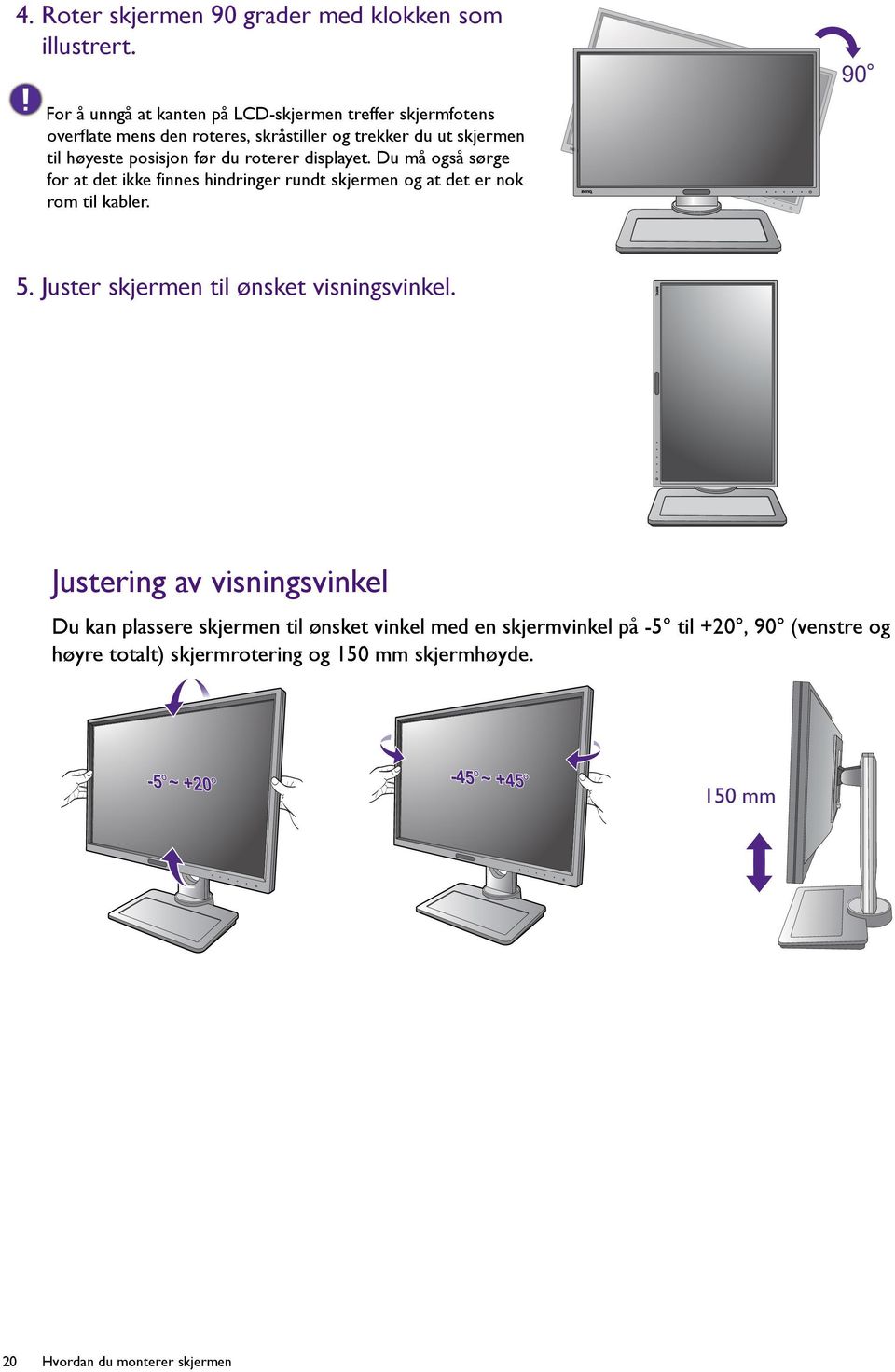 du roterer displayet. Du må også sørge for at det ikke finnes hindringer rundt skjermen og at det er nok rom til kabler. 5.