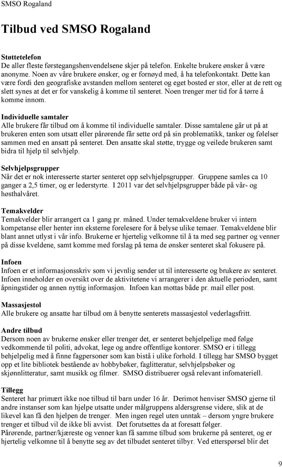 Dette kan være fordi den geografiske avstanden mellom senteret og eget bosted er stor, eller at de rett og slett synes at det er for vanskelig å komme til senteret.