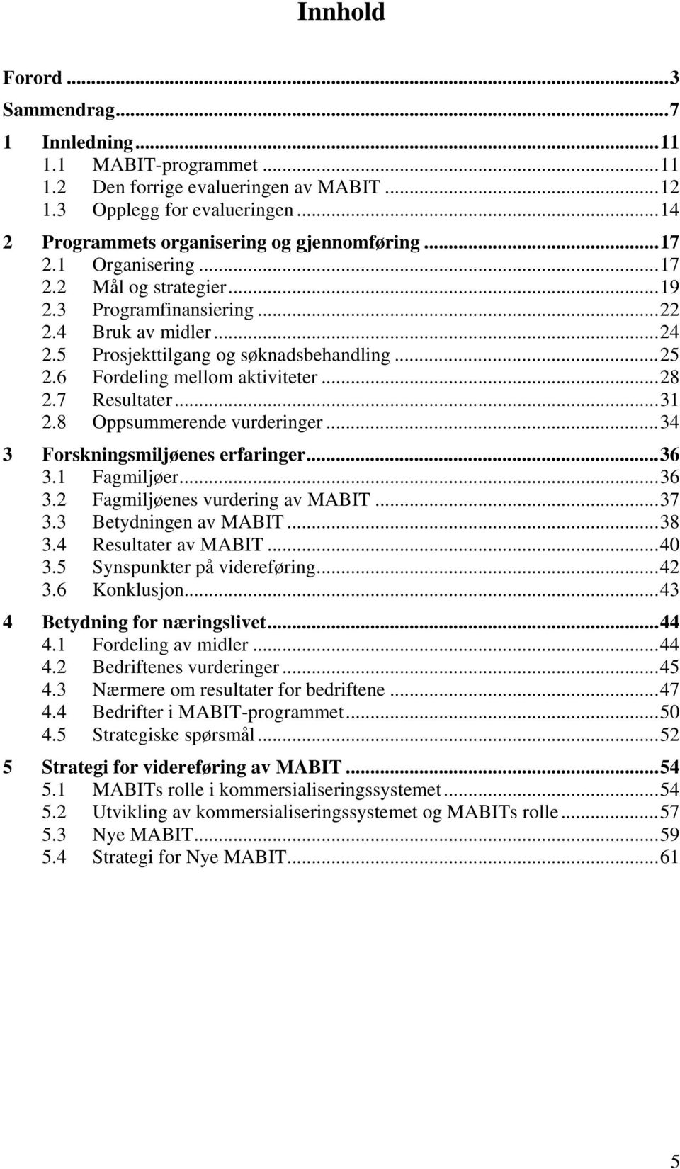 7 Resultater...31 2.8 Oppsummerende vurderinger...34 3 Forskningsmiljøenes erfaringer...36 3.1 Fagmiljøer...36 3.2 Fagmiljøenes vurdering av MABIT...37 3.3 Betydningen av MABIT...38 3.