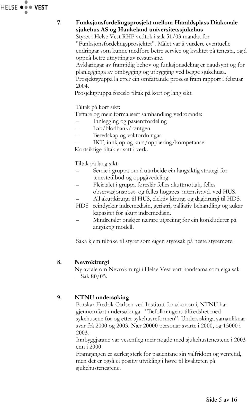 Avklaringar av framtidig behov og funksjonsdeling er naudsynt og for planlegginga av ombygging og utbygging ved begge sjukehusa.