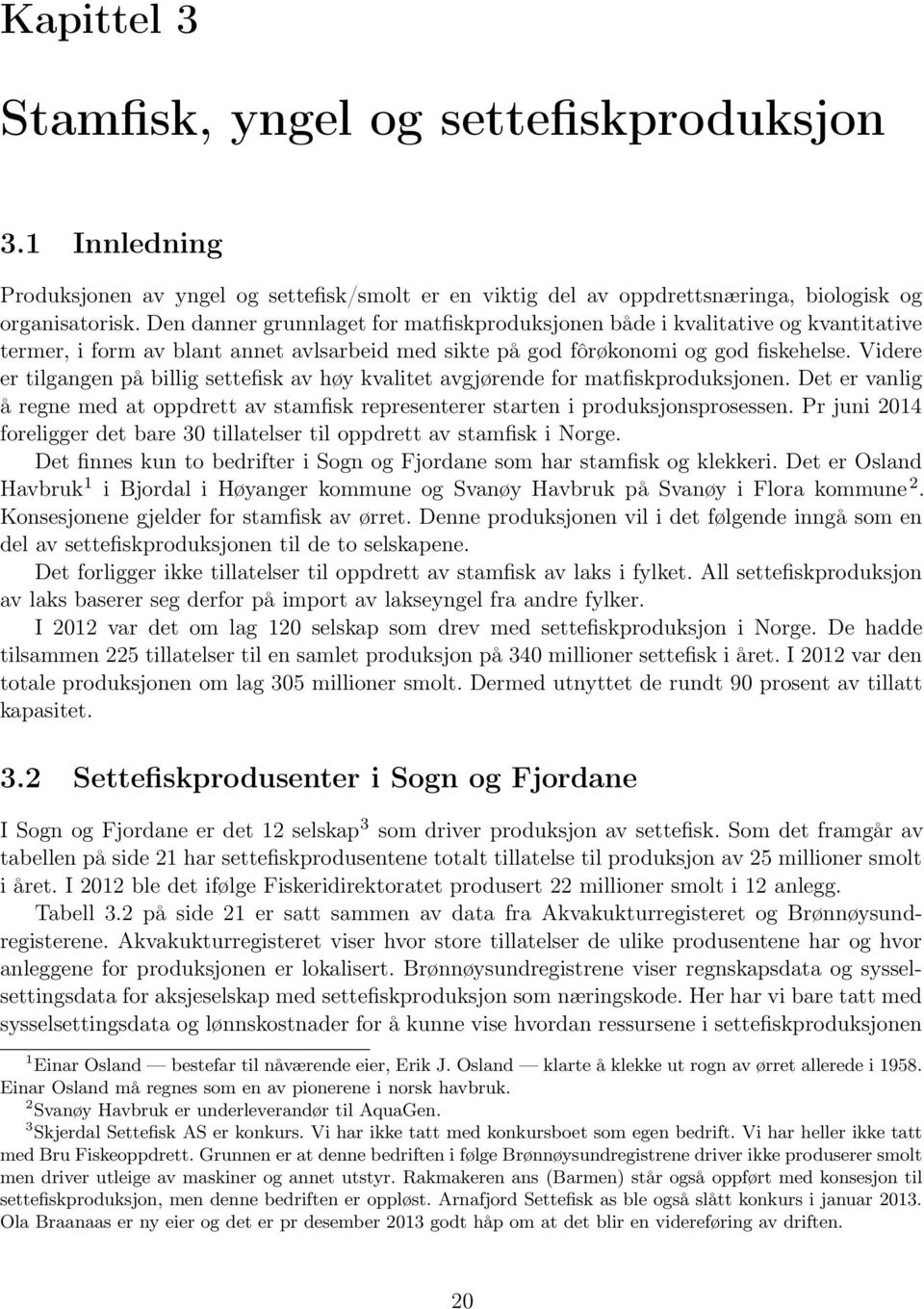 Videre er tilgangen på billig settefisk av høy kvalitet avgjørende for matfiskproduksjonen. Det er vanlig å regne med at oppdrett av stamfisk representerer starten i produksjonsprosessen.