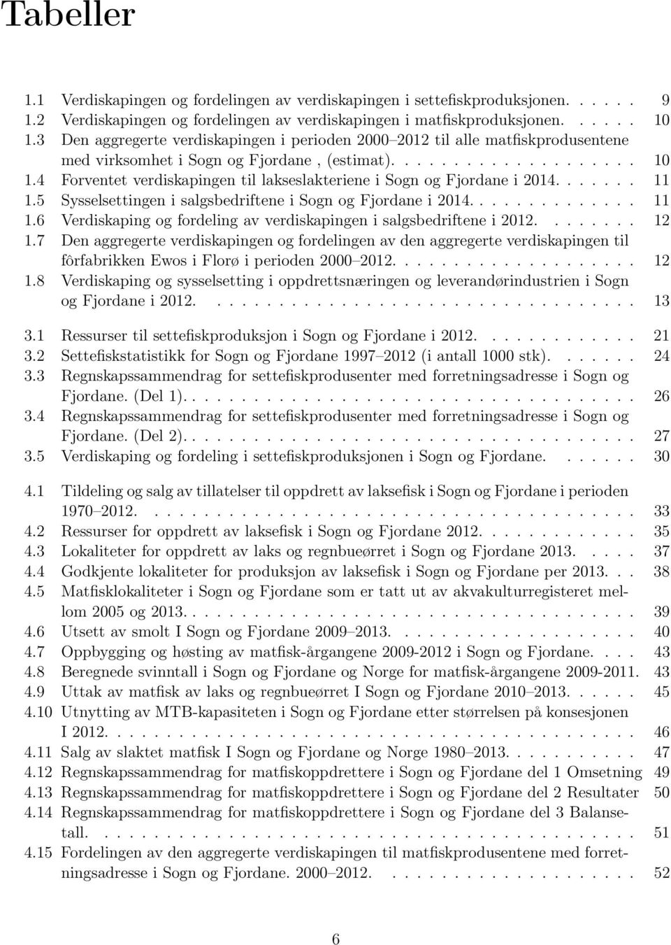 4 Forventet verdiskapingen til lakseslakteriene i Sogn og Fjordane i 2014....... 11 1.5 Sysselsettingen i salgsbedriftene i Sogn og Fjordane i 2014.............. 11 1.6 Verdiskaping og fordeling av verdiskapingen i salgsbedriftene i 2012.