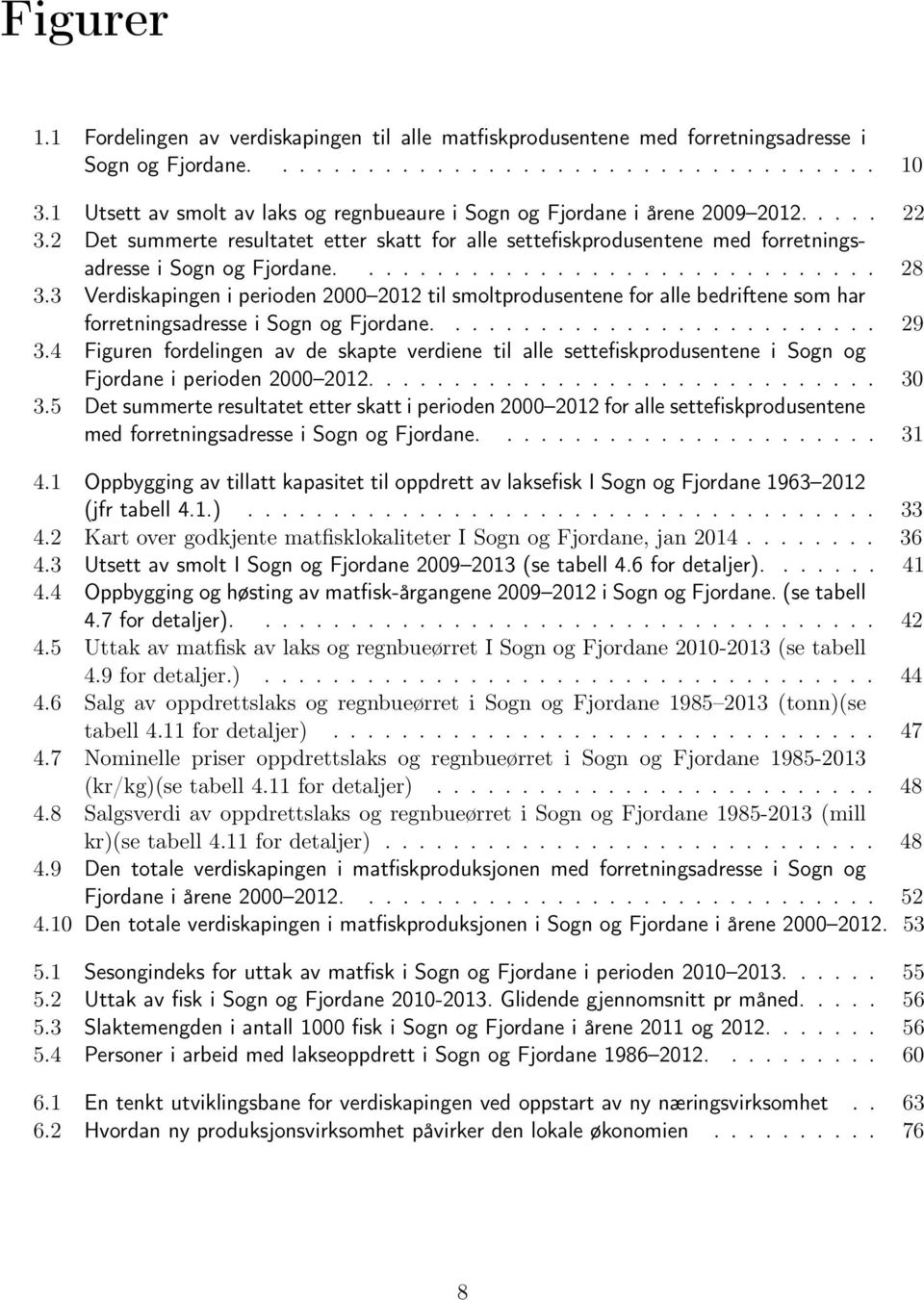 .............................. 28 3.3 Verdiskapingen i perioden 2000 2012 til smoltprodusentene for alle bedriftene som har forretningsadresse i Sogn og Fjordane.......................... 29 3.