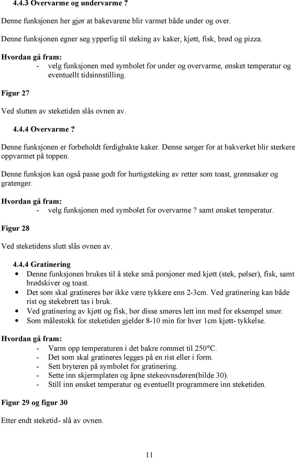 Denne funksjonen er forbeholdt ferdigbakte kaker. Denne sørger for at bakverket blir sterkere oppvarmet på toppen.