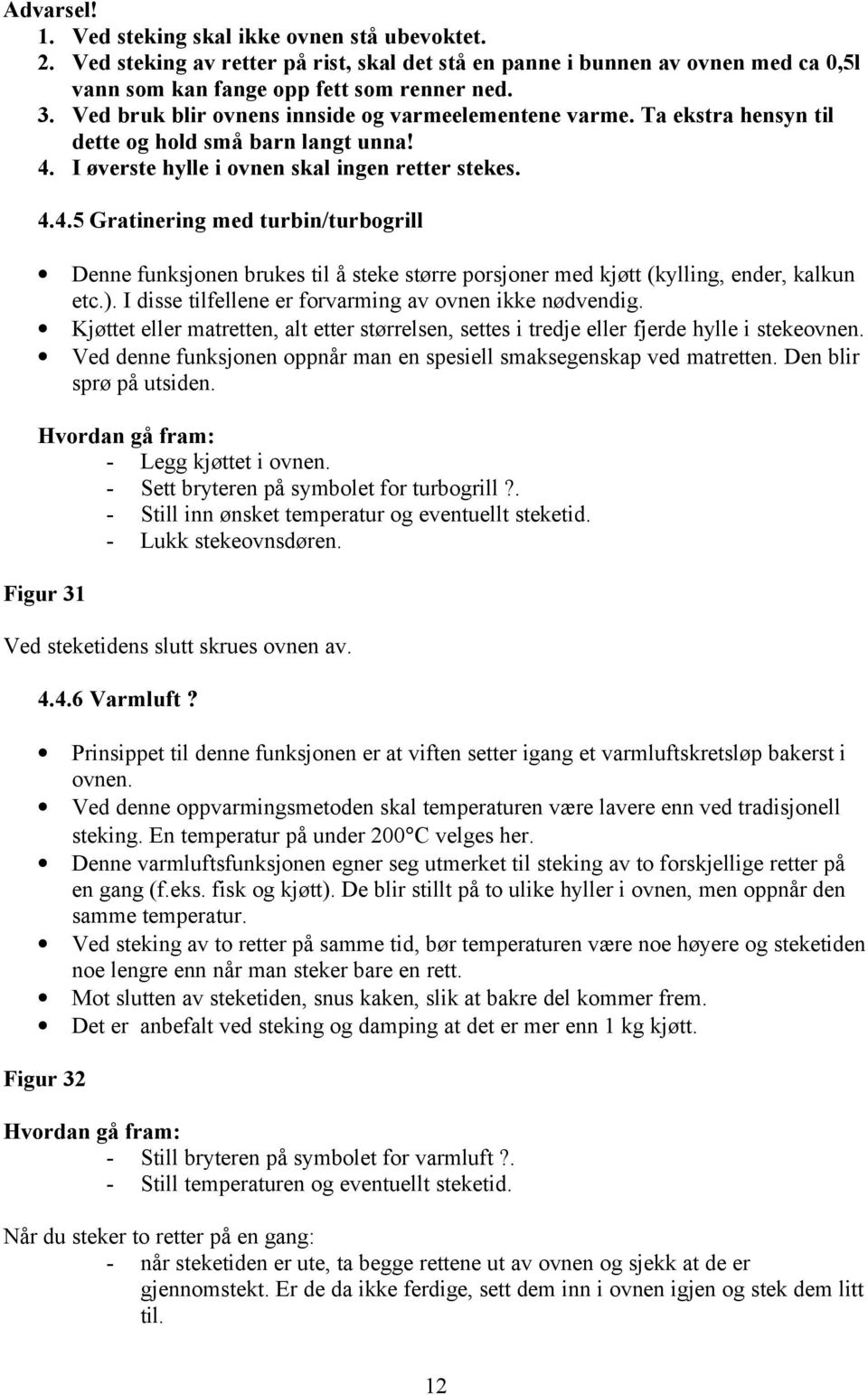 I øverste hylle i ovnen skal ingen retter stekes. 4.4.5 Gratinering med turbin/turbogrill Denne funksjonen brukes til å steke større porsjoner med kjøtt (kylling, ender, kalkun etc.).