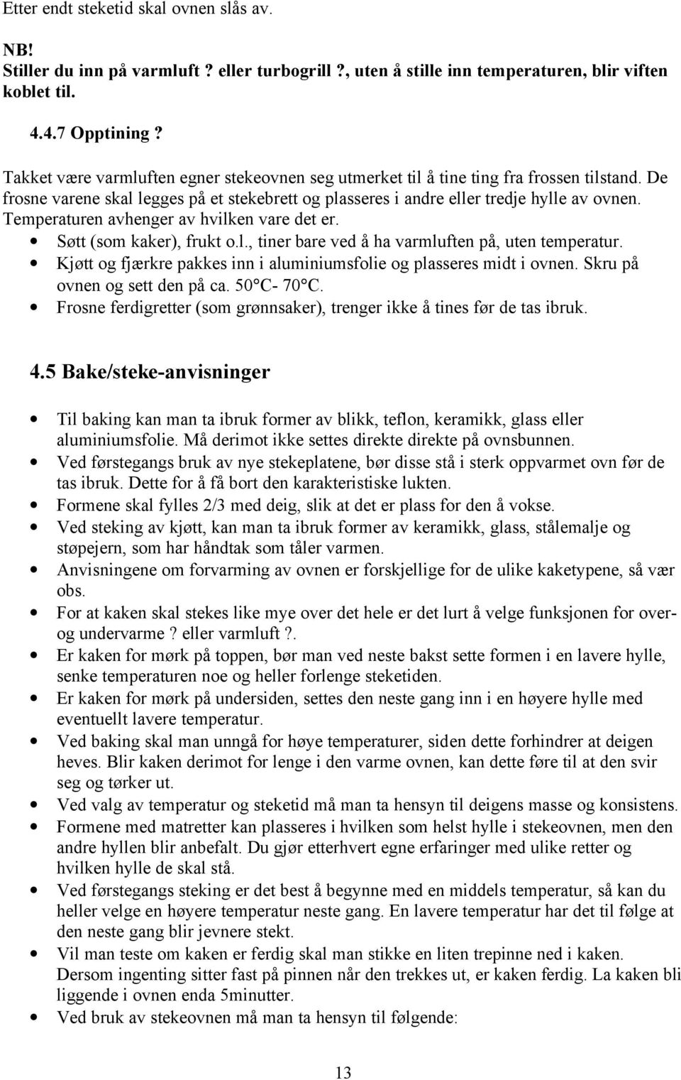 Temperaturen avhenger av hvilken vare det er. Søtt (som kaker), frukt o.l., tiner bare ved å ha varmluften på, uten temperatur. Kjøtt og fjærkre pakkes inn i aluminiumsfolie og plasseres midt i ovnen.