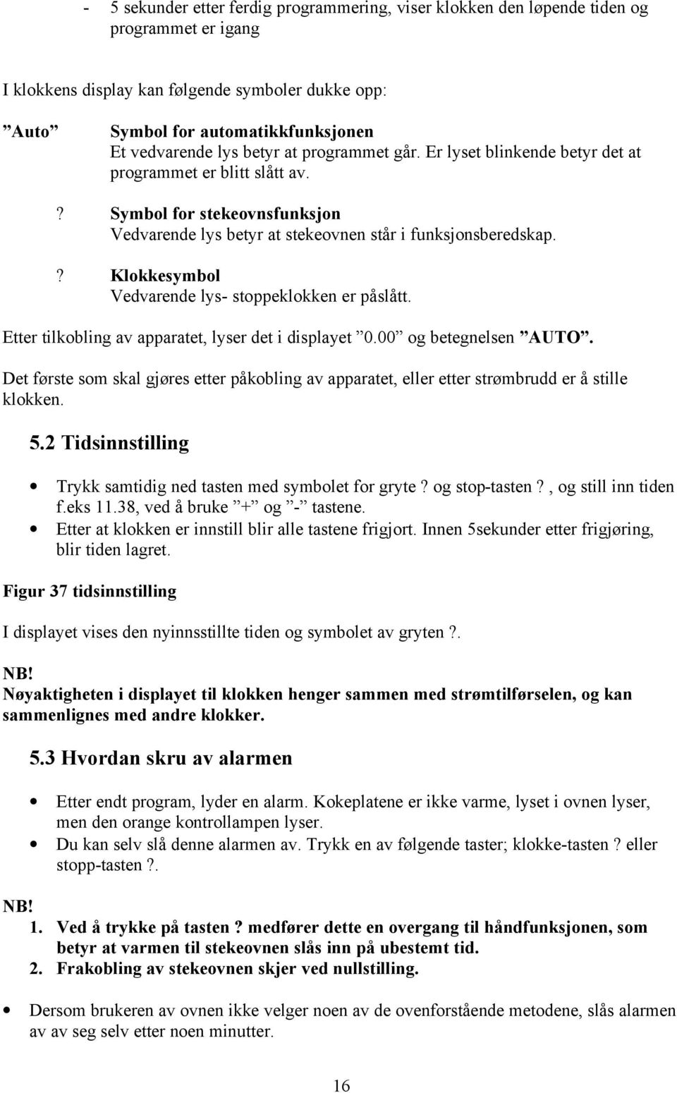 ? Klokkesymbol Vedvarende lys- stoppeklokken er påslått. Etter tilkobling av apparatet, lyser det i displayet 0.00 og betegnelsen AUTO.