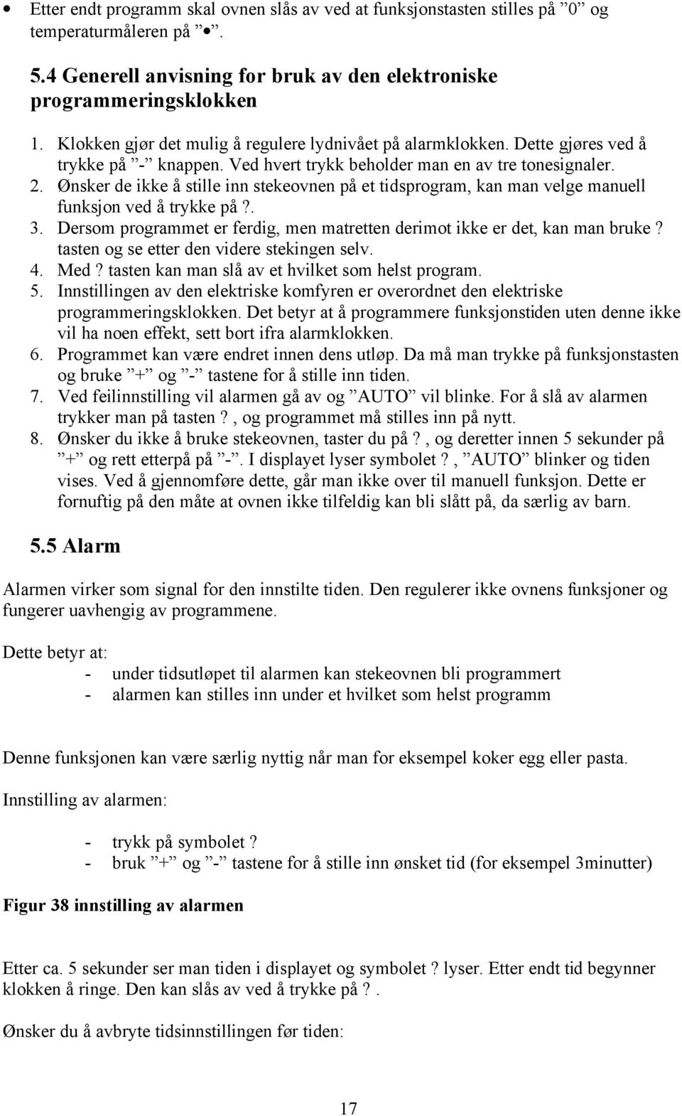 Ønsker de ikke å stille inn stekeovnen på et tidsprogram, kan man velge manuell funksjon ved å trykke på?. 3. Dersom programmet er ferdig, men matretten derimot ikke er det, kan man bruke?