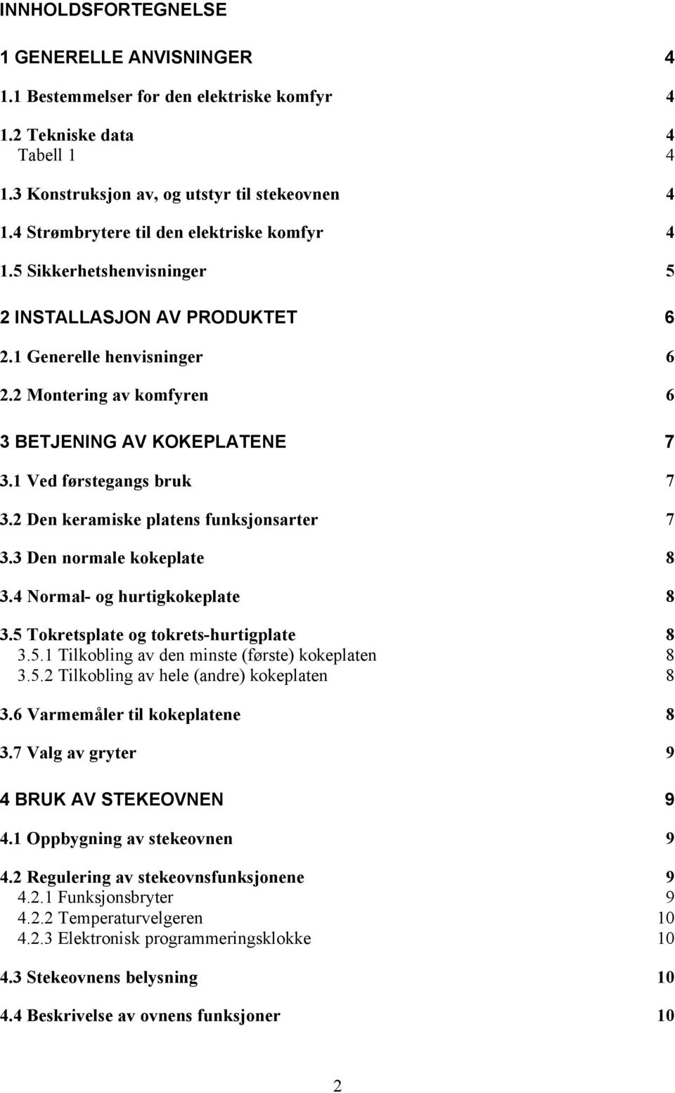 1 Ved førstegangs bruk 7 3.2 Den keramiske platens funksjonsarter 7 3.3 Den normale kokeplate 8 3.4 Normal- og hurtigkokeplate 8 3.5 Tokretsplate og tokrets-hurtigplate 8 3.5.1 Tilkobling av den minste (første) kokeplaten 8 3.