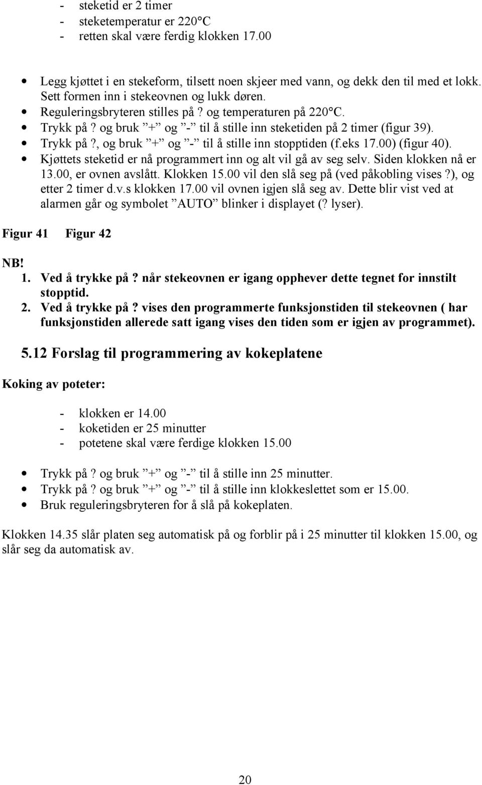 eks 17.00) (figur 40). Kjøttets steketid er nå programmert inn og alt vil gå av seg selv. Siden klokken nå er 13.00, er ovnen avslått. Klokken 15.00 vil den slå seg på (ved påkobling vises?