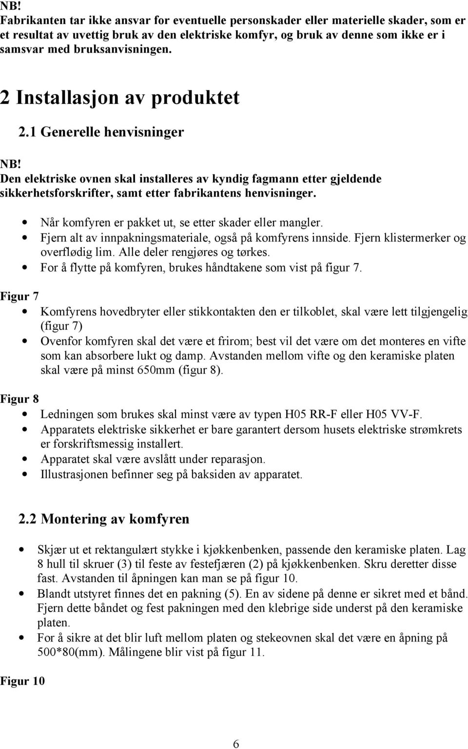 1 Generelle henvisninger Den elektriske ovnen skal installeres av kyndig fagmann etter gjeldende sikkerhetsforskrifter, samt etter fabrikantens henvisninger.