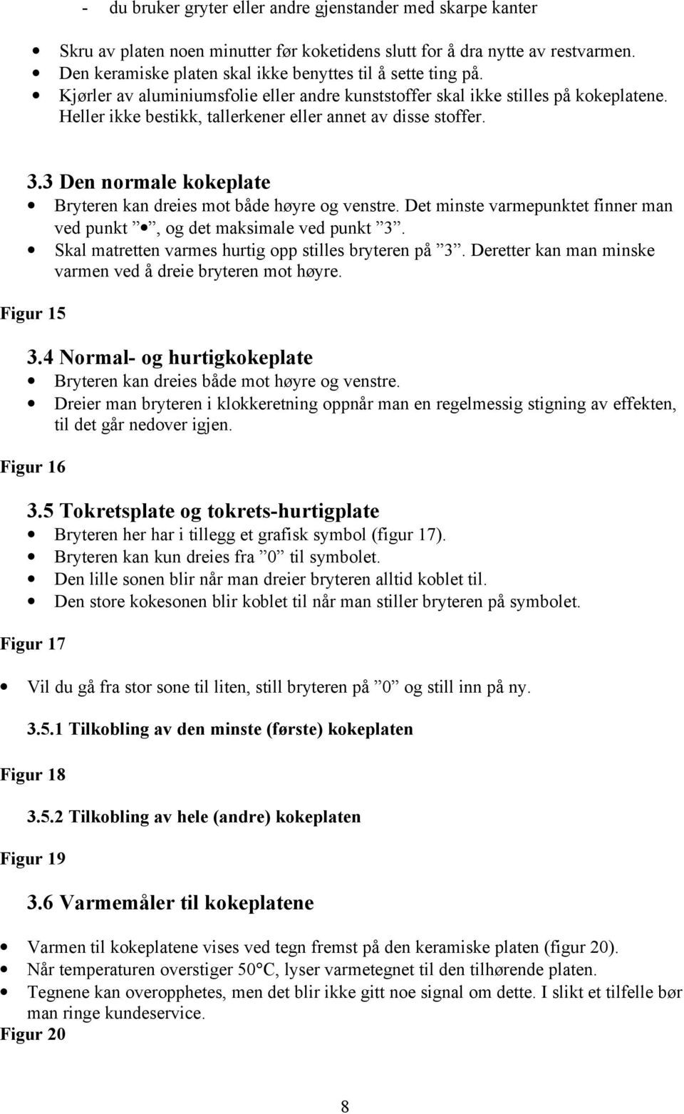 Heller ikke bestikk, tallerkener eller annet av disse stoffer. 3.3 Den normale kokeplate Bryteren kan dreies mot både høyre og venstre.