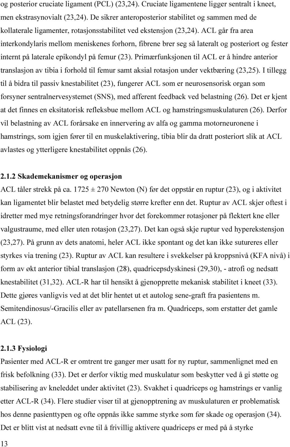 ACL går fra area interkondylaris mellom meniskenes forhorn, fibrene brer seg så lateralt og posteriort og fester internt på laterale epikondyl på femur (23).