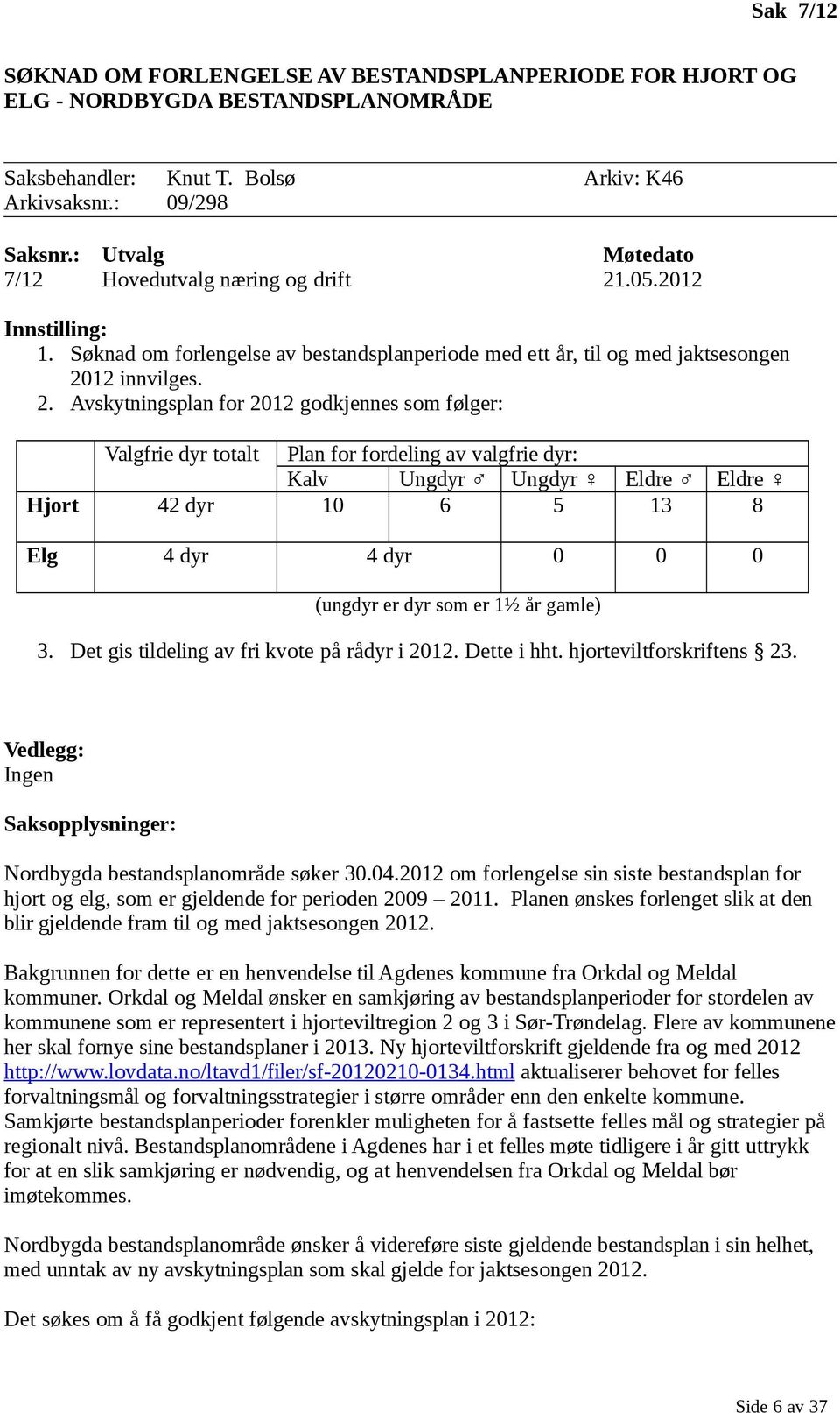 .05.2012 Innstilling: 1. Søknad om forlengelse av bestandsplanperiode med ett år, til og med jaktsesongen 20