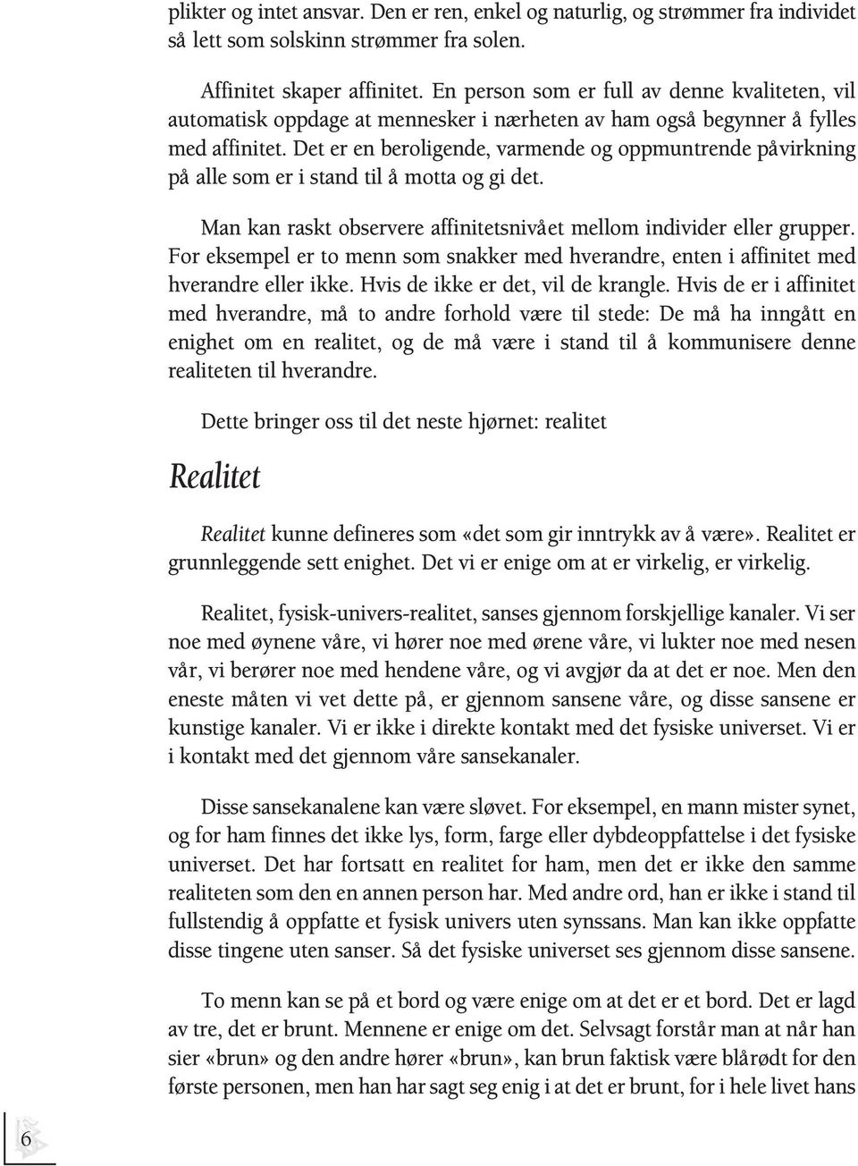 Det er en beroligende, varmende og oppmuntrende påvirkning på alle som er i stand til å motta og gi det. Man kan raskt observere affinitetsnivået mellom individer eller grupper.