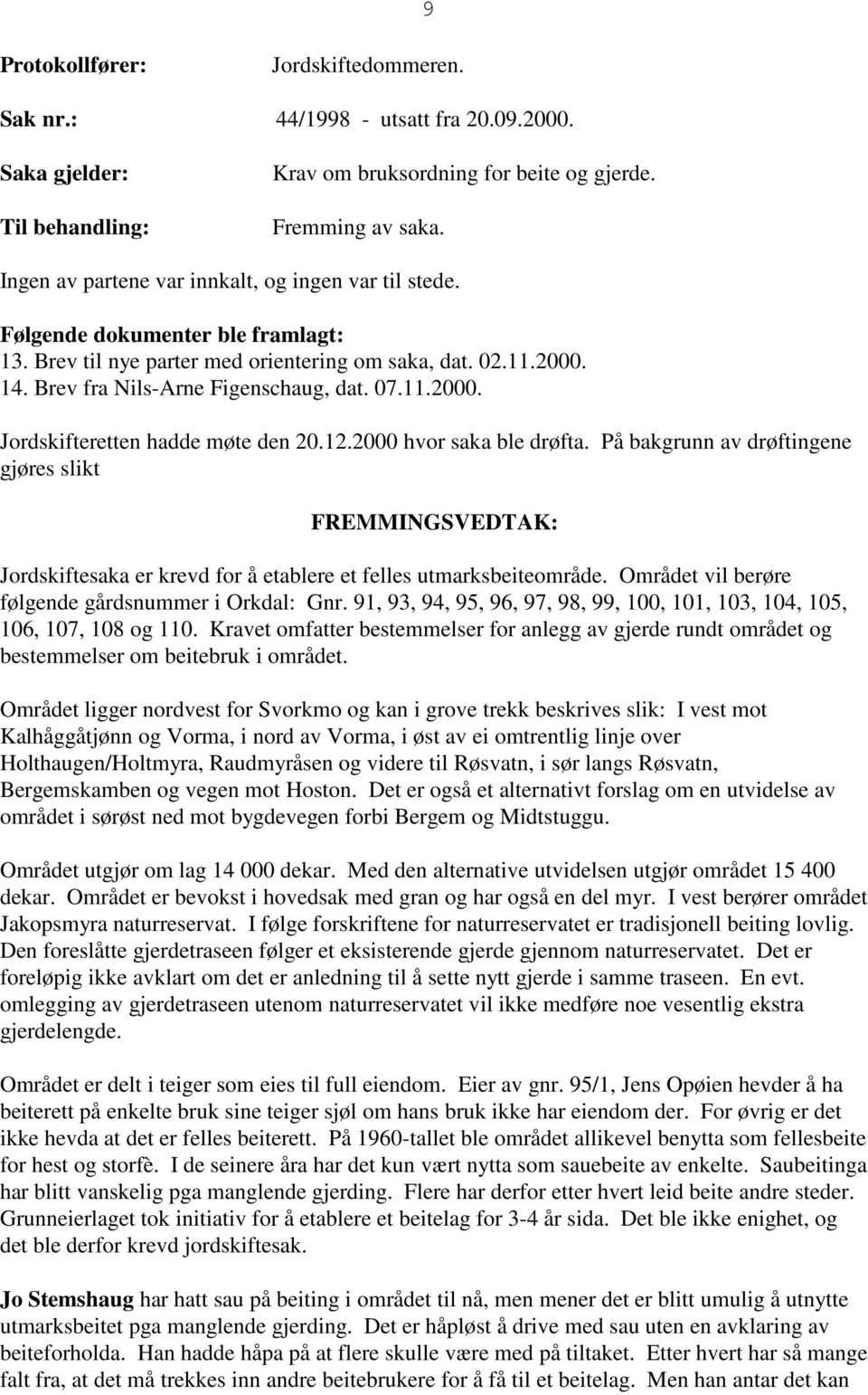 11.2000. Jordskifteretten hadde møte den 20.12.2000 hvor saka ble drøfta. På bakgrunn av drøftingene gjøres slikt FREMMINGSVEDTAK: Jordskiftesaka er krevd for å etablere et felles utmarksbeiteområde.