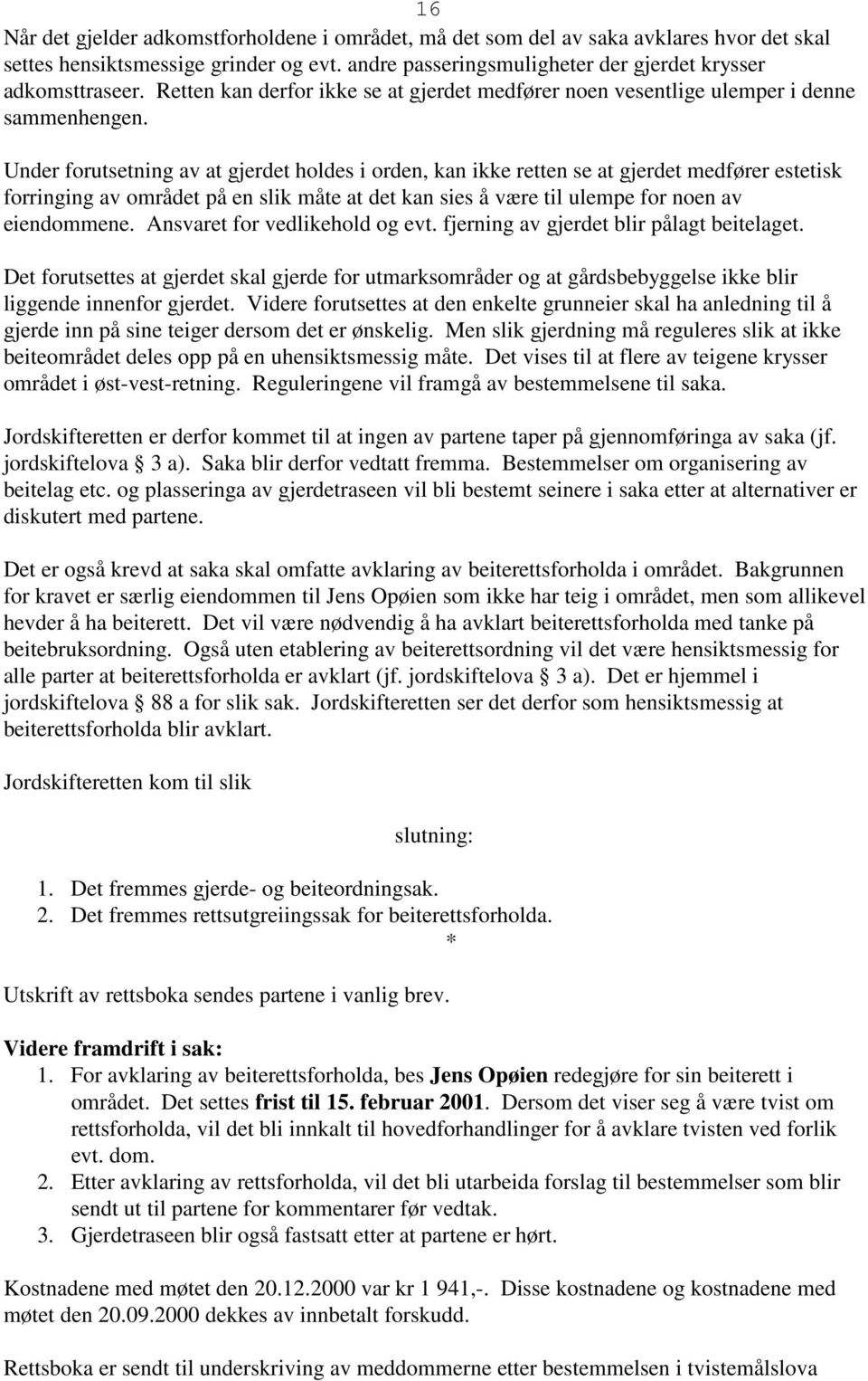 Under forutsetning av at gjerdet holdes i orden, kan ikke retten se at gjerdet medfører estetisk forringing av området på en slik måte at det kan sies å være til ulempe for noen av eiendommene.