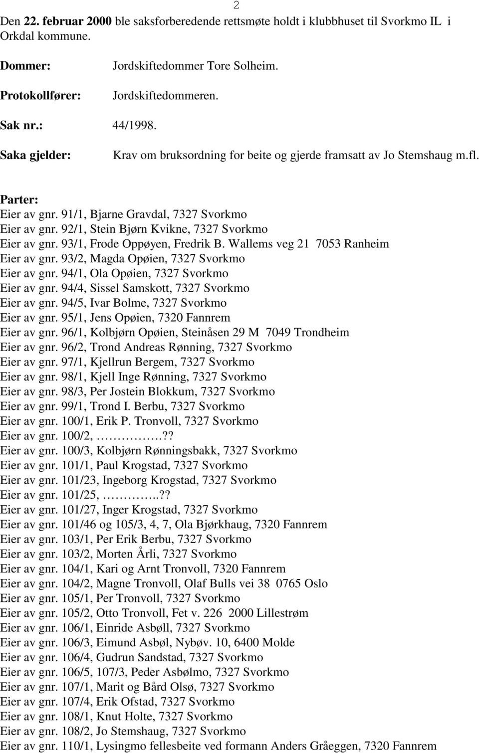 92/1, Stein Bjørn Kvikne, 7327 Svorkmo Eier av gnr. 93/1, Frode Oppøyen, Fredrik B. Wallems veg 21 7053 Ranheim Eier av gnr. 93/2, Magda Opøien, 7327 Svorkmo Eier av gnr.